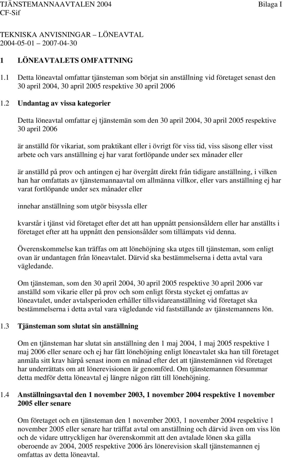 2 Undantag av vissa kategorier Detta löneavtal omfattar ej tjänstemän som den 30 april 2004, 30 april 2005 respektive 30 april 2006 är anställd för vikariat, som praktikant eller i övrigt för viss