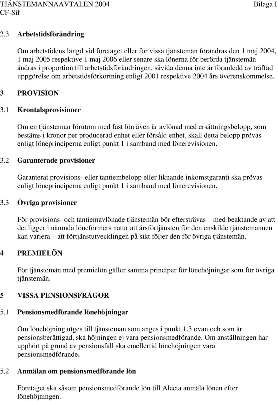 i proportion till arbetstidsförändringen, såvida denna inte är föranledd av träffad uppgörelse om arbetstidsförkortning enligt 2001 respektive 2004 års överenskommelse. 3 PROVISION 3.