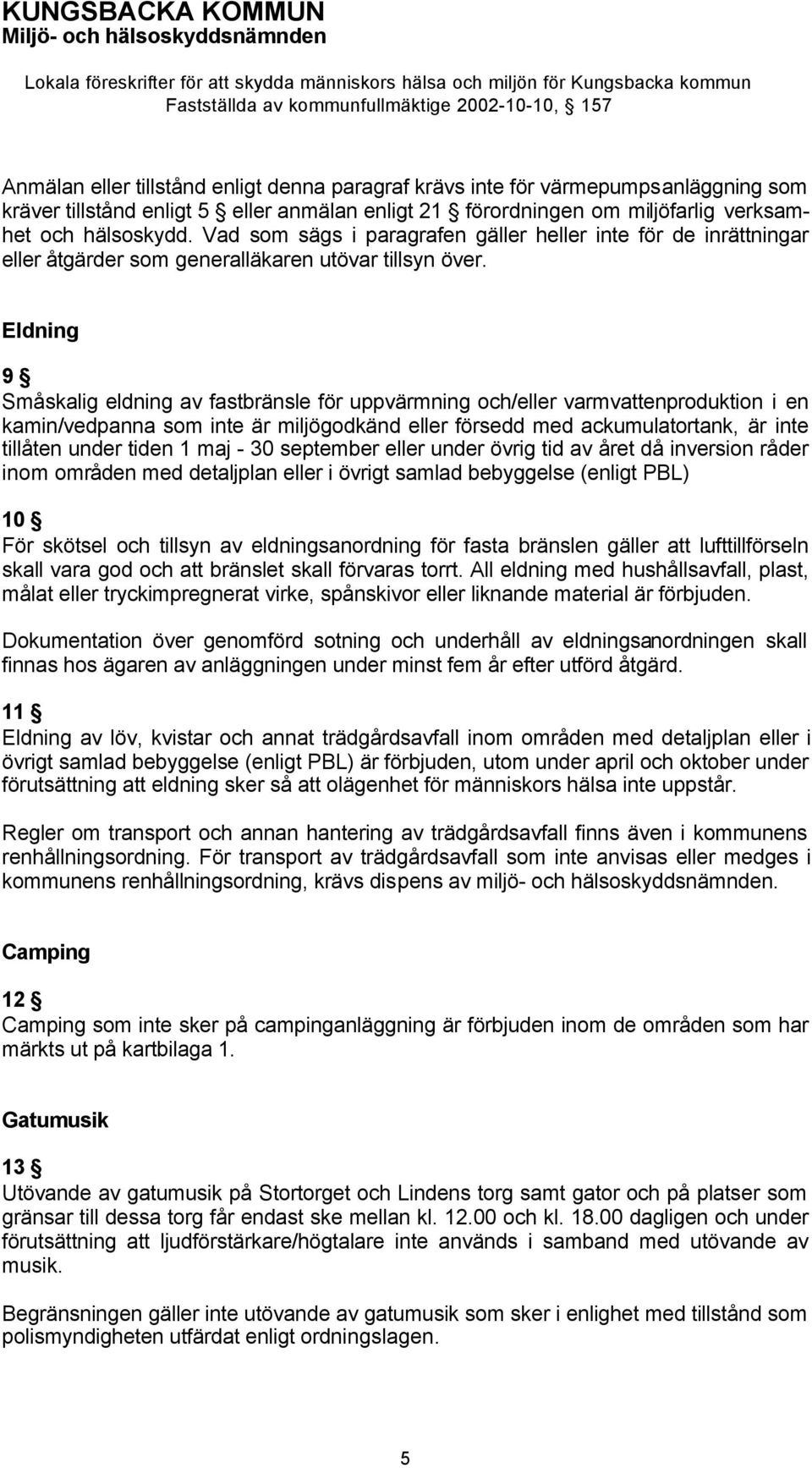 Eldning 9 Småskalig eldning av fastbränsle för uppvärmning och/eller varmvattenproduktion i en kamin/vedpanna som inte är miljögodkänd eller försedd med ackumulatortank, är inte tillåten under tiden