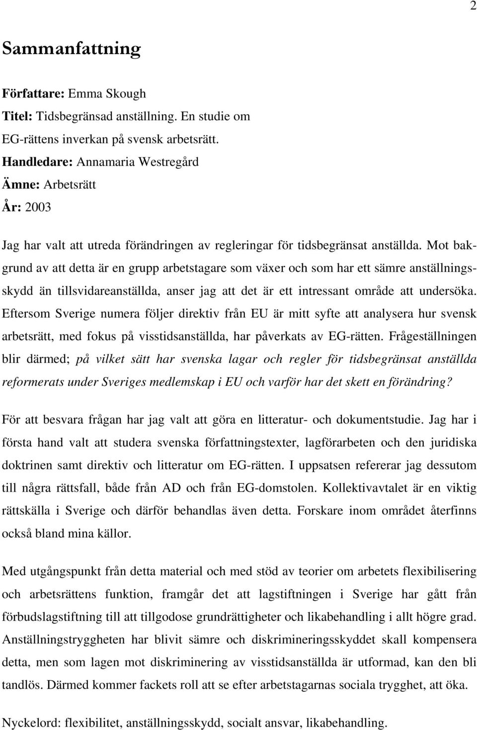 Mot bakgrund av att detta är en grupp arbetstagare som växer och som har ett sämre anställningsskydd än tillsvidareanställda, anser jag att det är ett intressant område att undersöka.