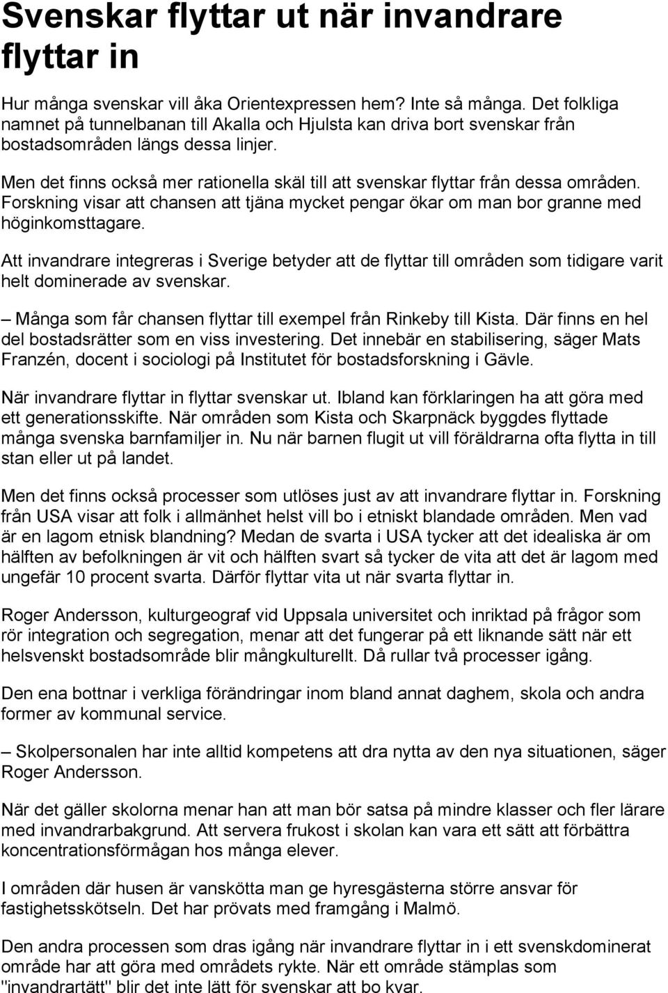 Men det finns också mer rationella skäl till att svenskar flyttar från dessa områden. Forskning visar att chansen att tjäna mycket pengar ökar om man bor granne med höginkomsttagare.