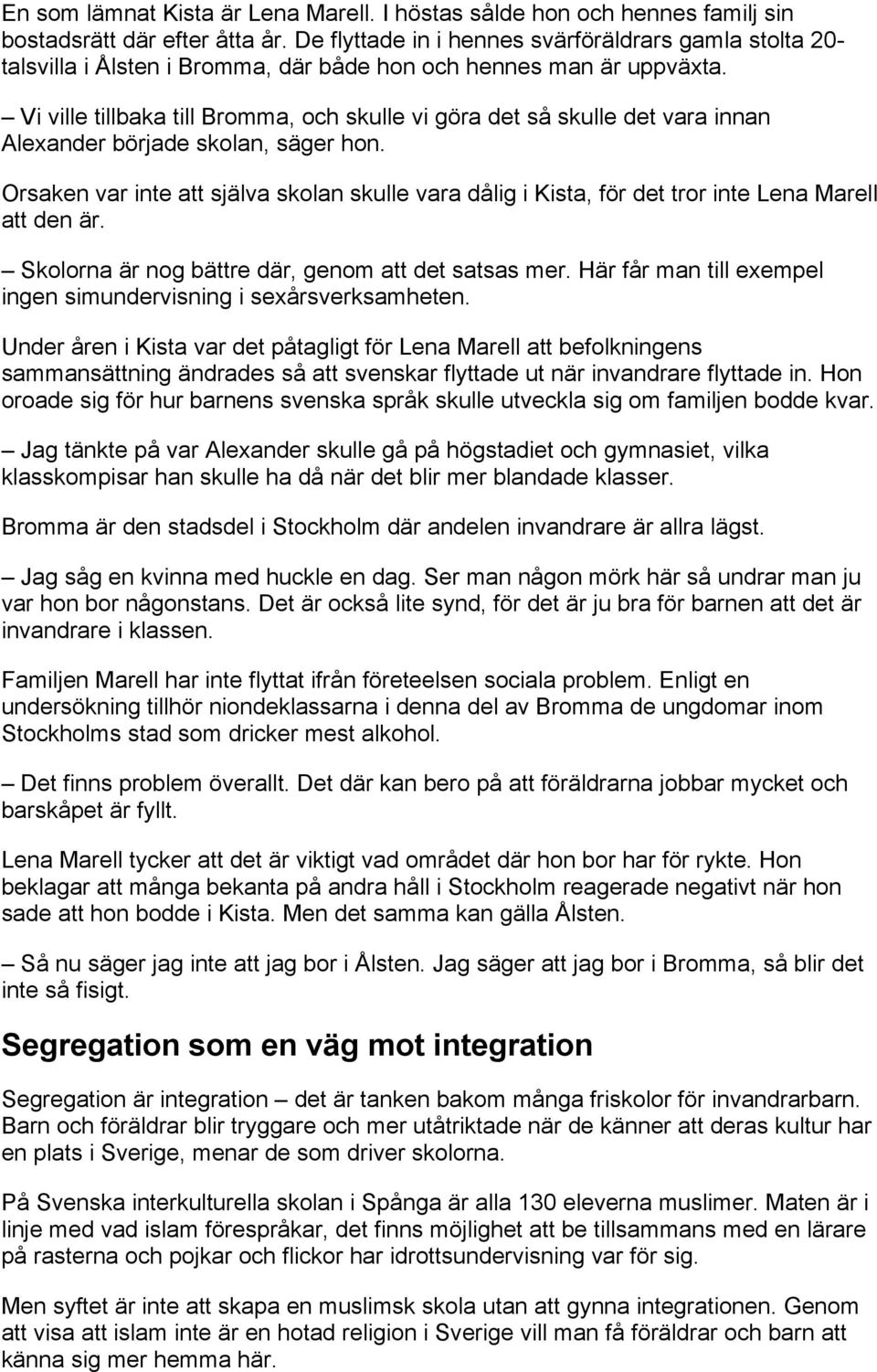 Vi ville tillbaka till Bromma, och skulle vi göra det så skulle det vara innan Alexander började skolan, säger hon.