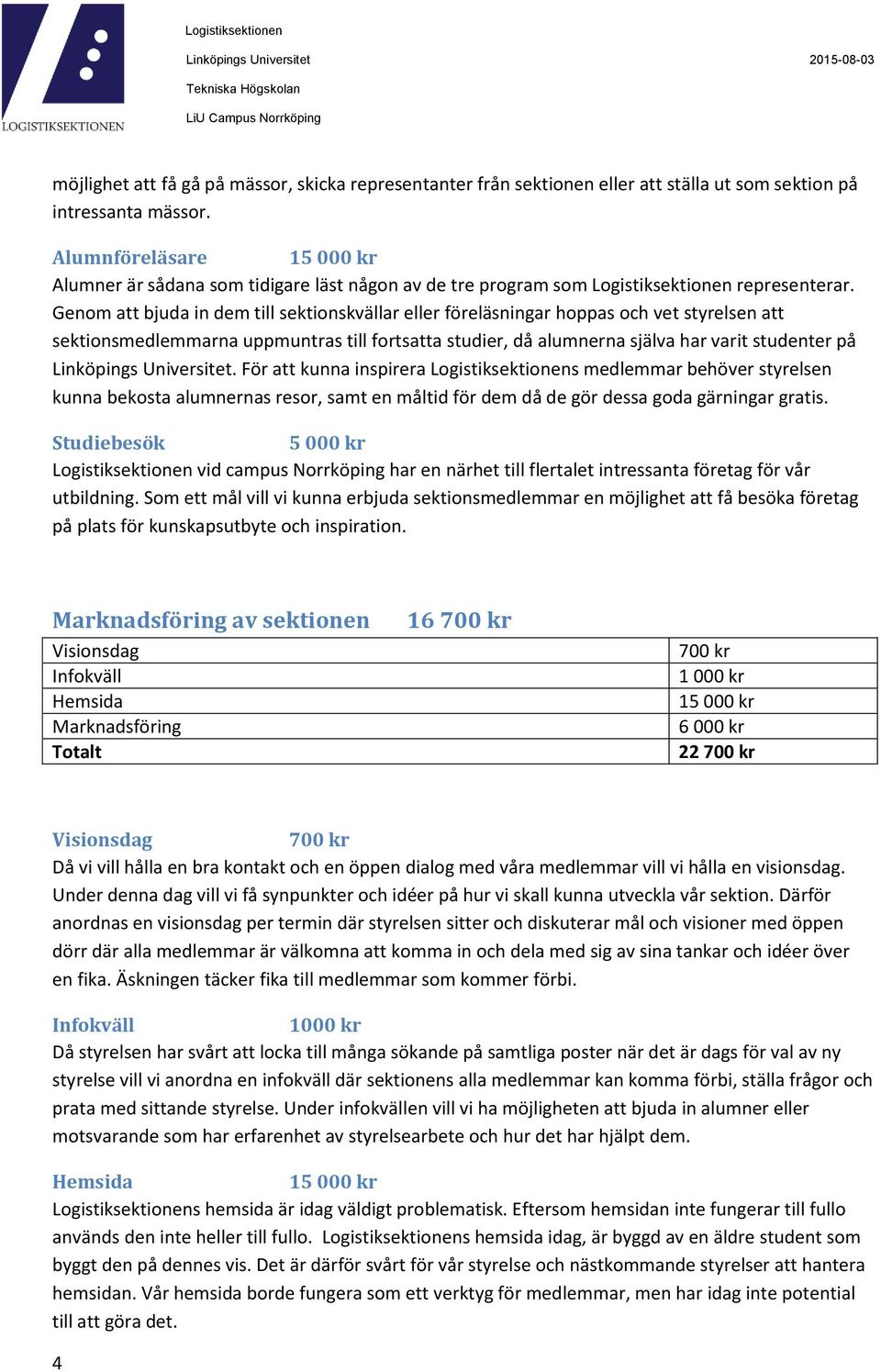 Genom att bjuda in dem till sektionskvällar eller föreläsningar hoppas och vet styrelsen att sektionsmedlemmarna uppmuntras till fortsatta studier, då alumnerna själva har varit studenter på