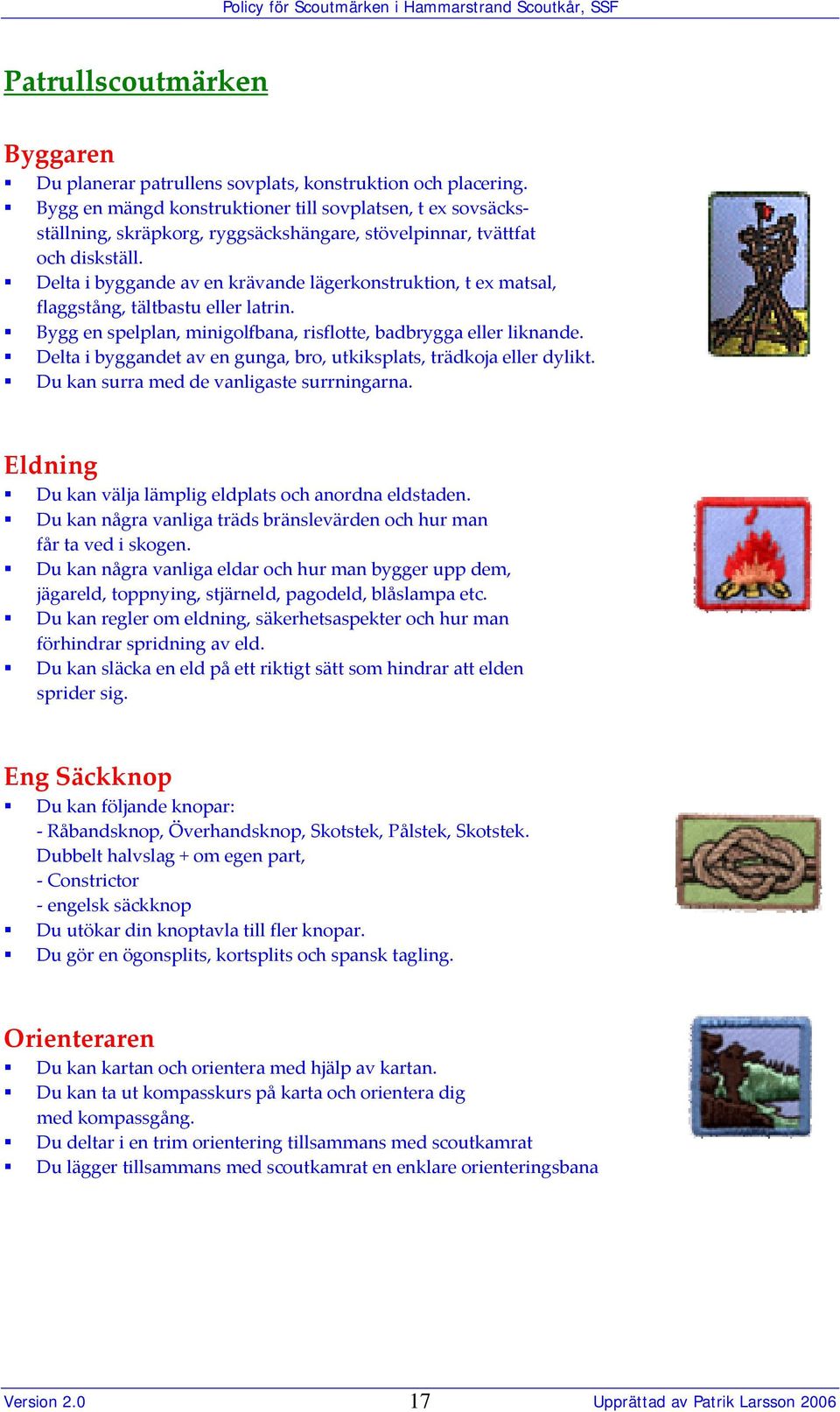 Delta i byggande av en krävande lägerkonstruktion, t ex matsal, flaggstång, tältbastu eller latrin. Bygg en spelplan, minigolfbana, risflotte, badbrygga eller liknande.