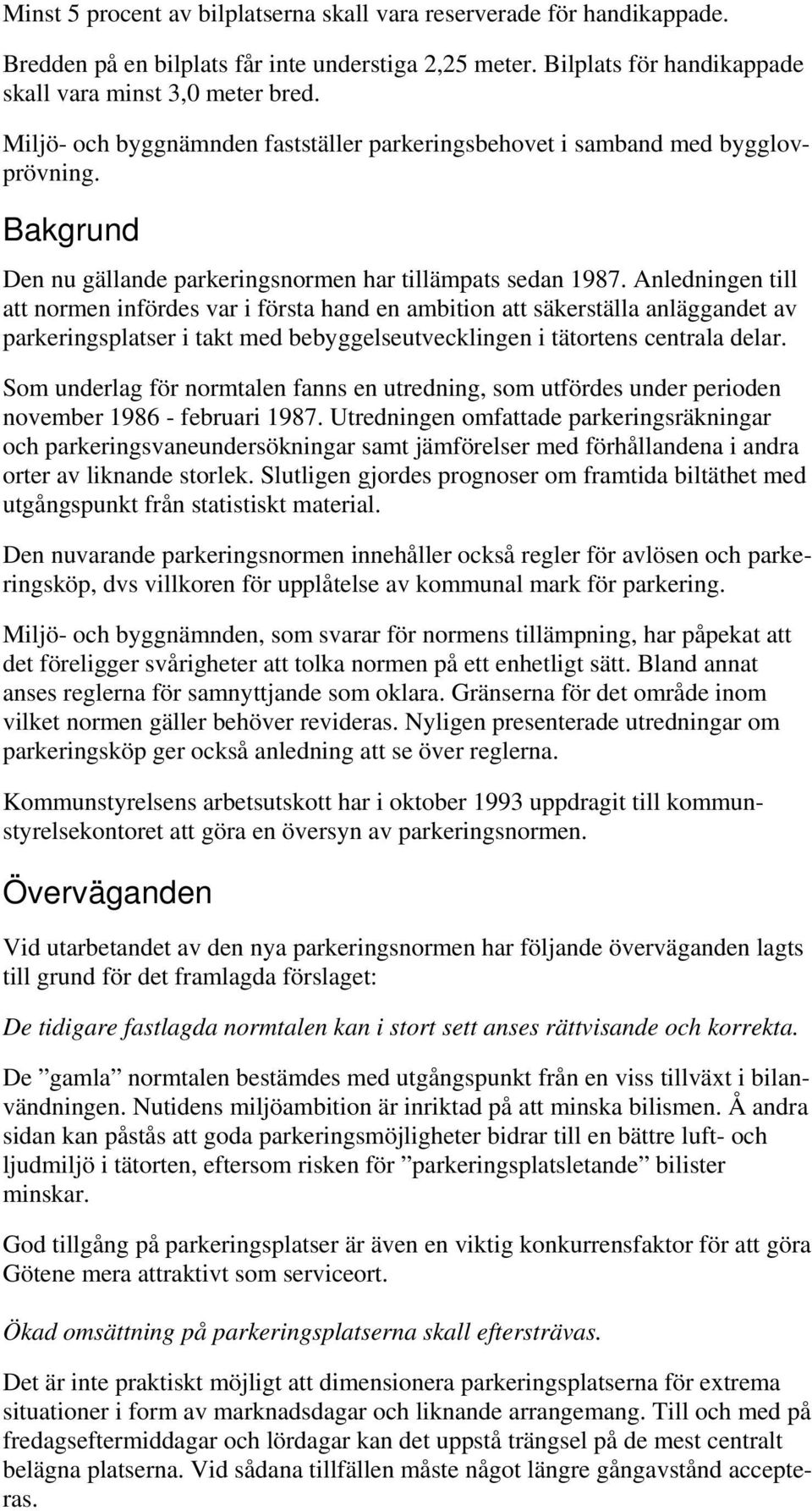 Anledningen till att normen infördes var i första hand en ambition att säkerställa anläggandet av parkeringsplatser i takt med bebyggelseutvecklingen i tätortens centrala delar.