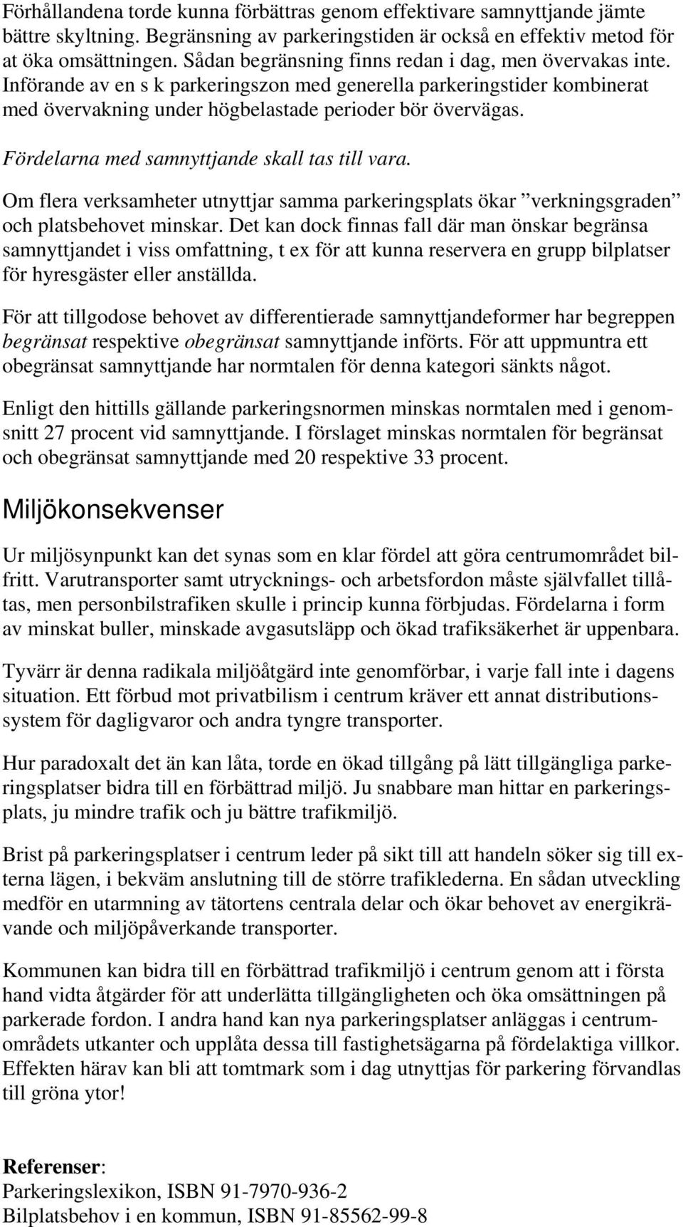 Fördelarna med samnyttjande skall tas till vara. Om flera verksamheter utnyttjar samma parkeringsplats ökar verkningsgraden och platsbehovet minskar.