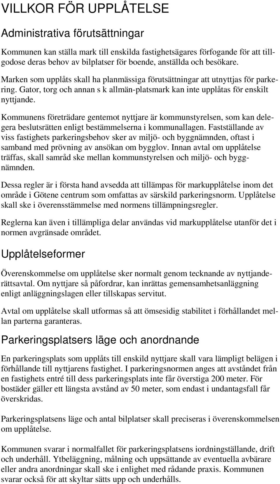 Kommunens företrädare gentemot nyttjare är kommunstyrelsen, som kan delegera beslutsrätten enligt bestämmelserna i kommunallagen.