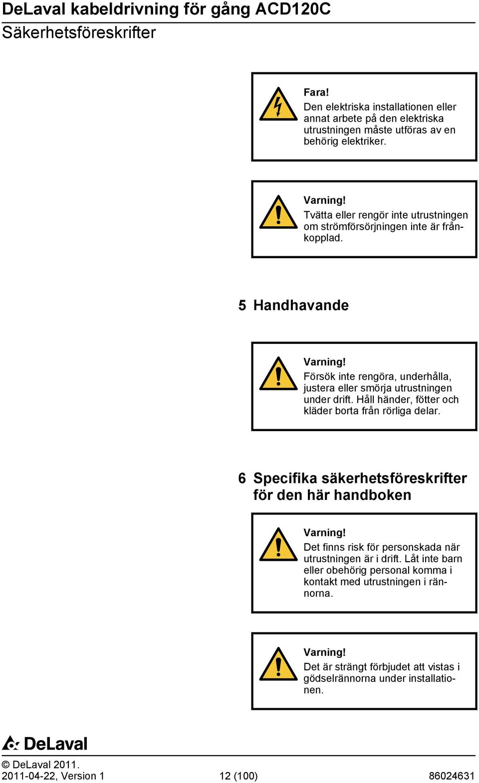 Håll händer, fötter och kläder borta från rörliga delar. 6 Specifika säkerhetsföreskrifter för den här handboken Varning! Det finns risk för personskada när utrustningen är i drift.