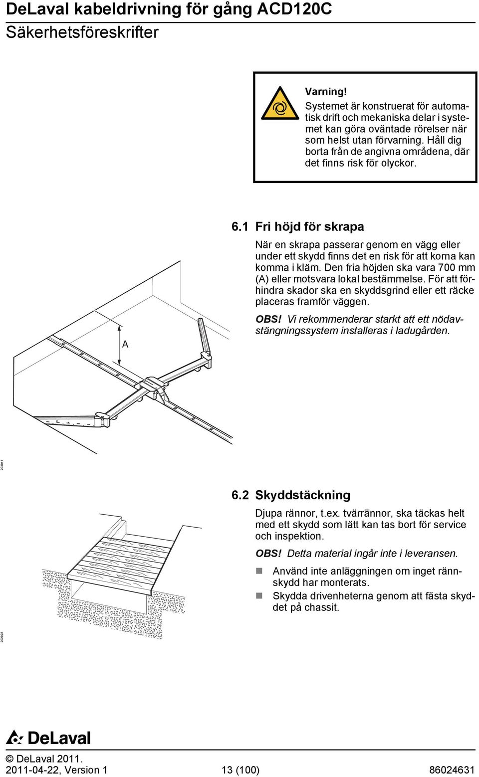 1 Fri höjd för skrapa När en skrapa passerar genom en vägg eller under ett skydd finns det en risk för att korna kan komma i kläm. Den fria höjden ska vara 700 mm () eller motsvara lokal bestämmelse.