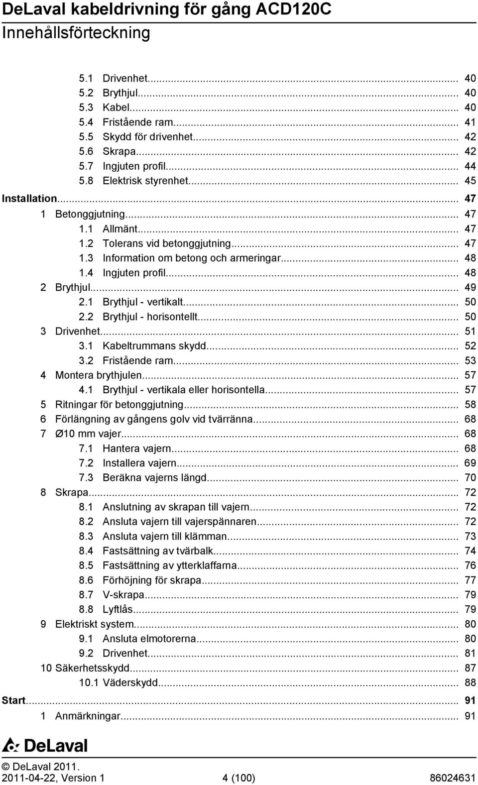 1 Brythjul - vertikalt... 50 2.2 Brythjul - horisontellt... 50 3 Drivenhet... 51 3.1 Kabeltrummans skydd... 52 3.2 Fristående ram... 53 4 Montera brythjulen... 57 4.