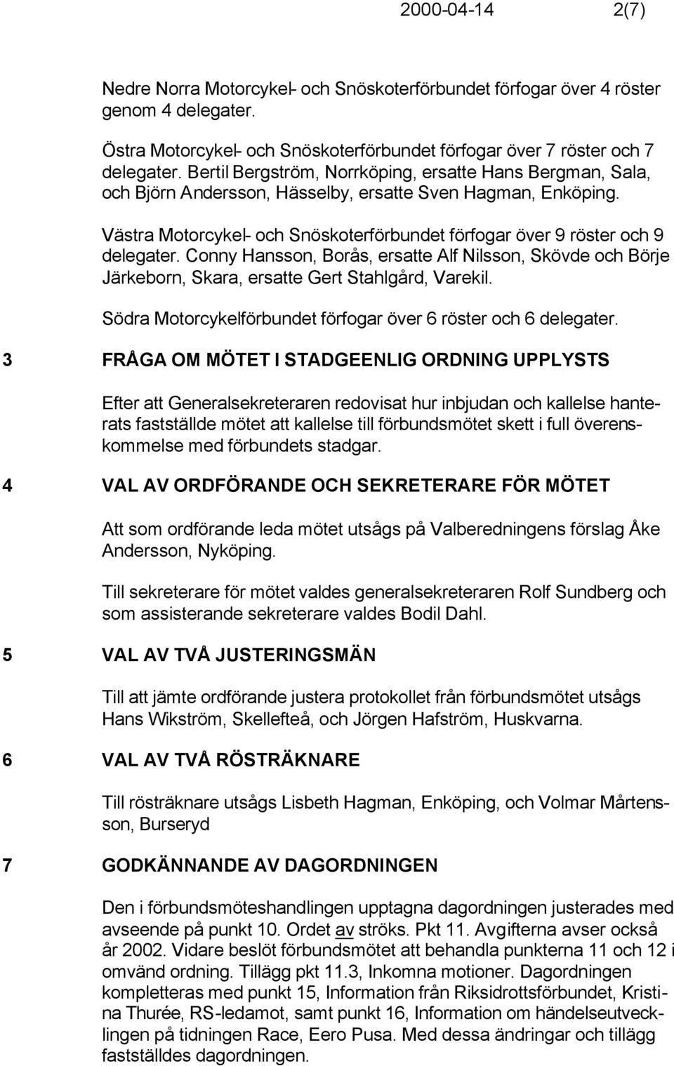 Västra Motorcykel- och Snöskoterförbundet förfogar över 9 röster och 9 delegater. Conny Hansson, Borås, ersatte Alf Nilsson, Skövde och Börje Järkeborn, Skara, ersatte Gert Stahlgård, Varekil.