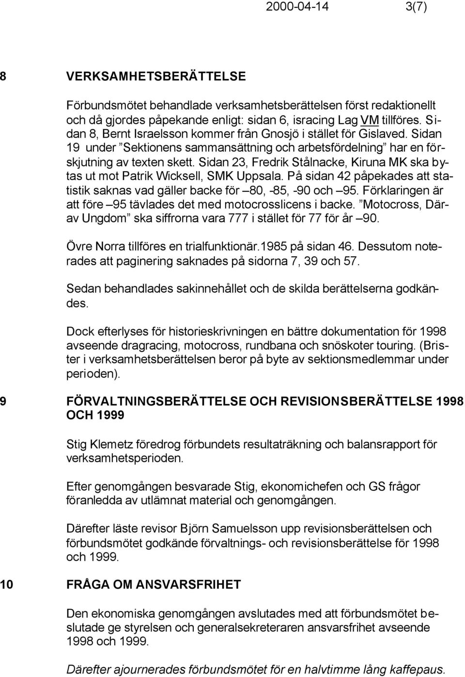 Sidan 23, Fredrik Stålnacke, Kiruna MK ska bytas ut mot Patrik Wicksell, SMK Uppsala. På sidan 42 påpekades att statistik saknas vad gäller backe för 80, -85, -90 och 95.