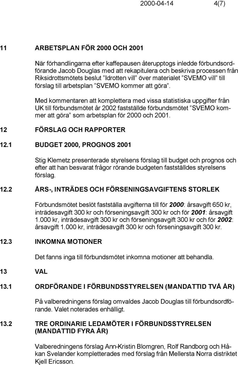 Med kommentaren att komplettera med vissa statistiska uppgifter från UK till förbundsmötet år 2002 fastställde förbundsmötet SVEMO kommer att göra som arbetsplan för 2000 och 2001.