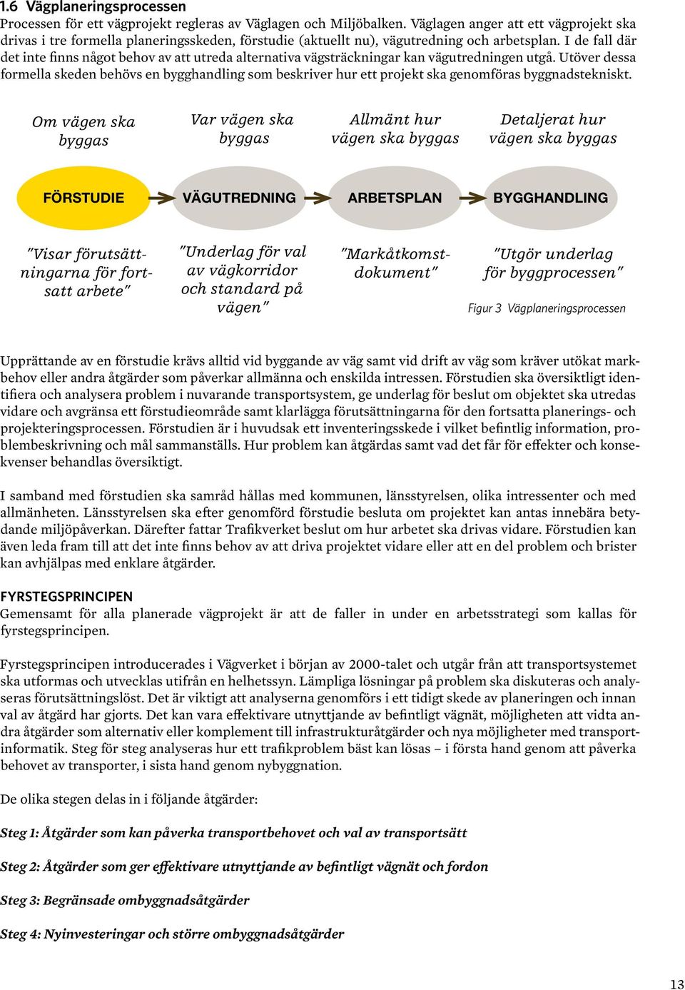 I de fall där det inte finns något behov av att utreda alternativa vägsträckningar kan vägutredningen utgå.