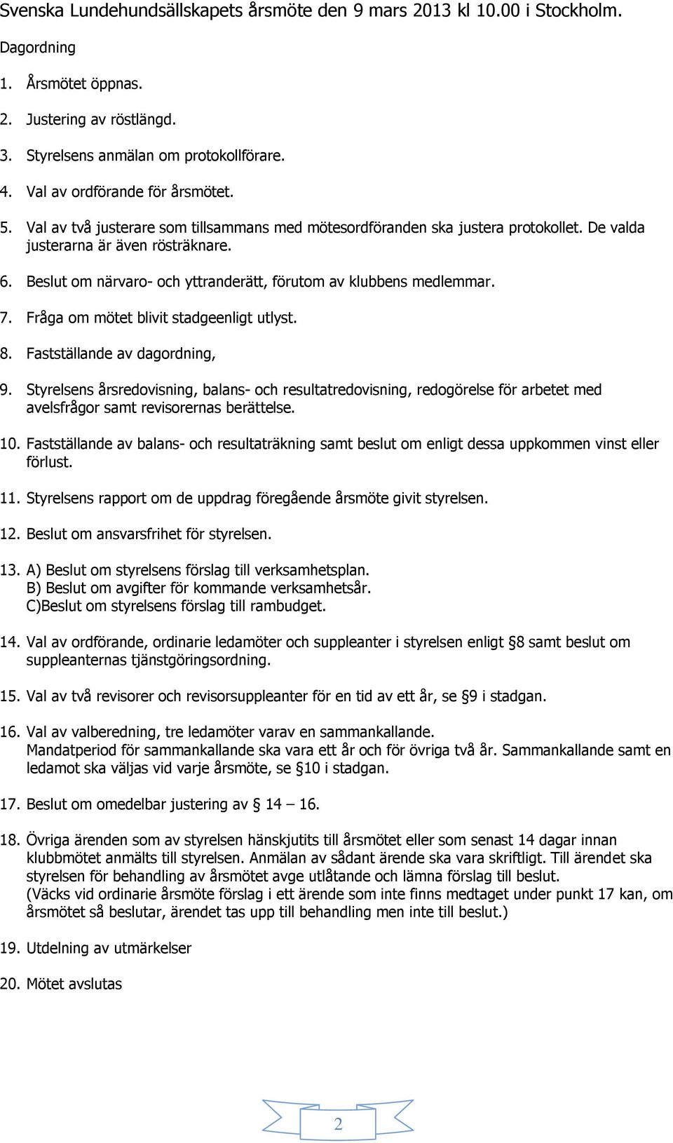 Beslut om närvaro- och yttranderätt, förutom av klubbens medlemmar. 7. Fråga om mötet blivit stadgeenligt utlyst. 8. Fastställande av dagordning, 9.