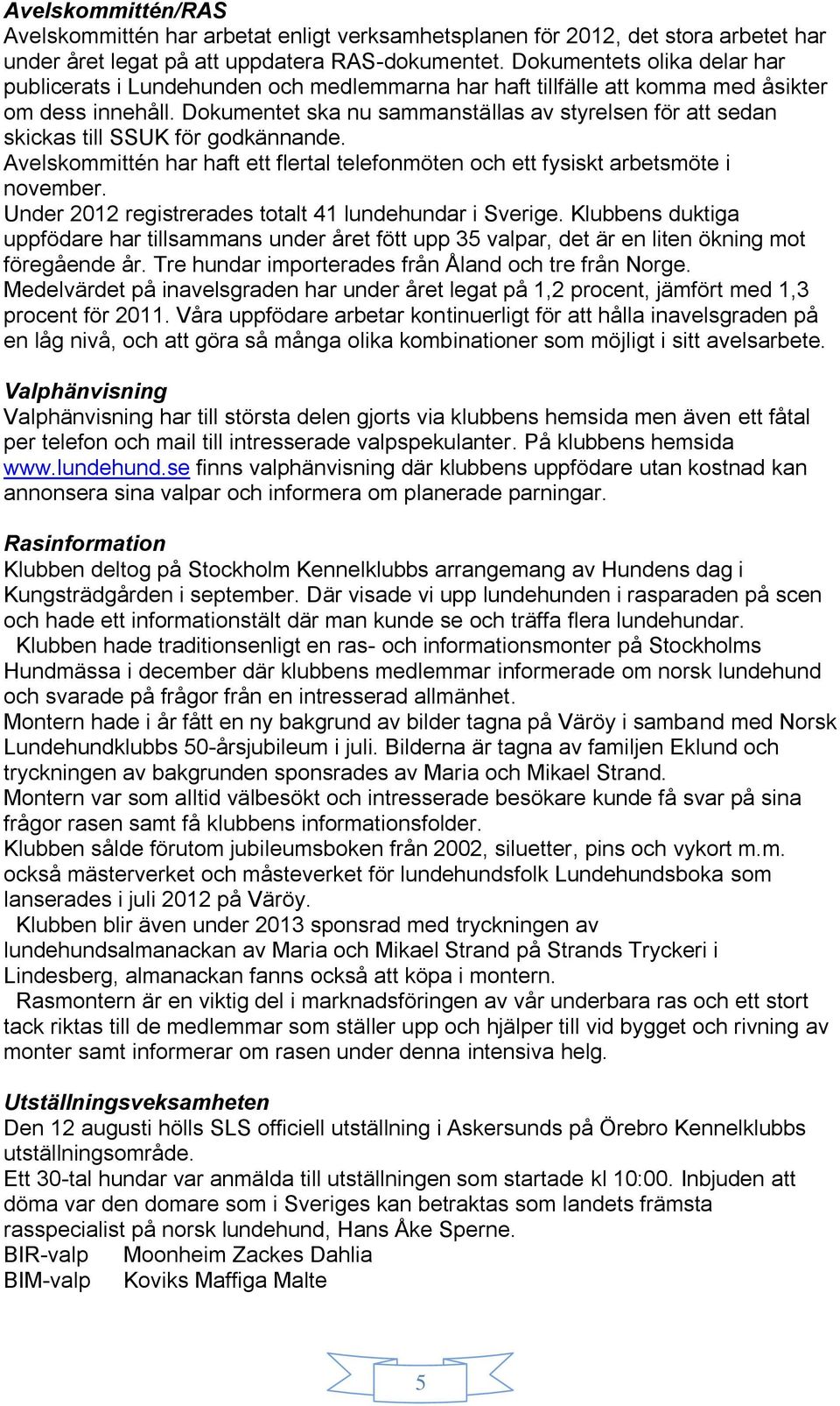 Dokumentet ska nu sammanställas av styrelsen för att sedan skickas till SSUK för godkännande. Avelskommittén har haft ett flertal telefonmöten och ett fysiskt arbetsmöte i november.