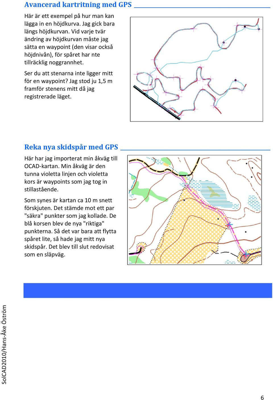 Jag stod ju 1,5 m framför stenens mitt då jag registrerade läget. Reka nya skidspår med GPS Här har jag importerat min åkväg till OCAD-kartan.