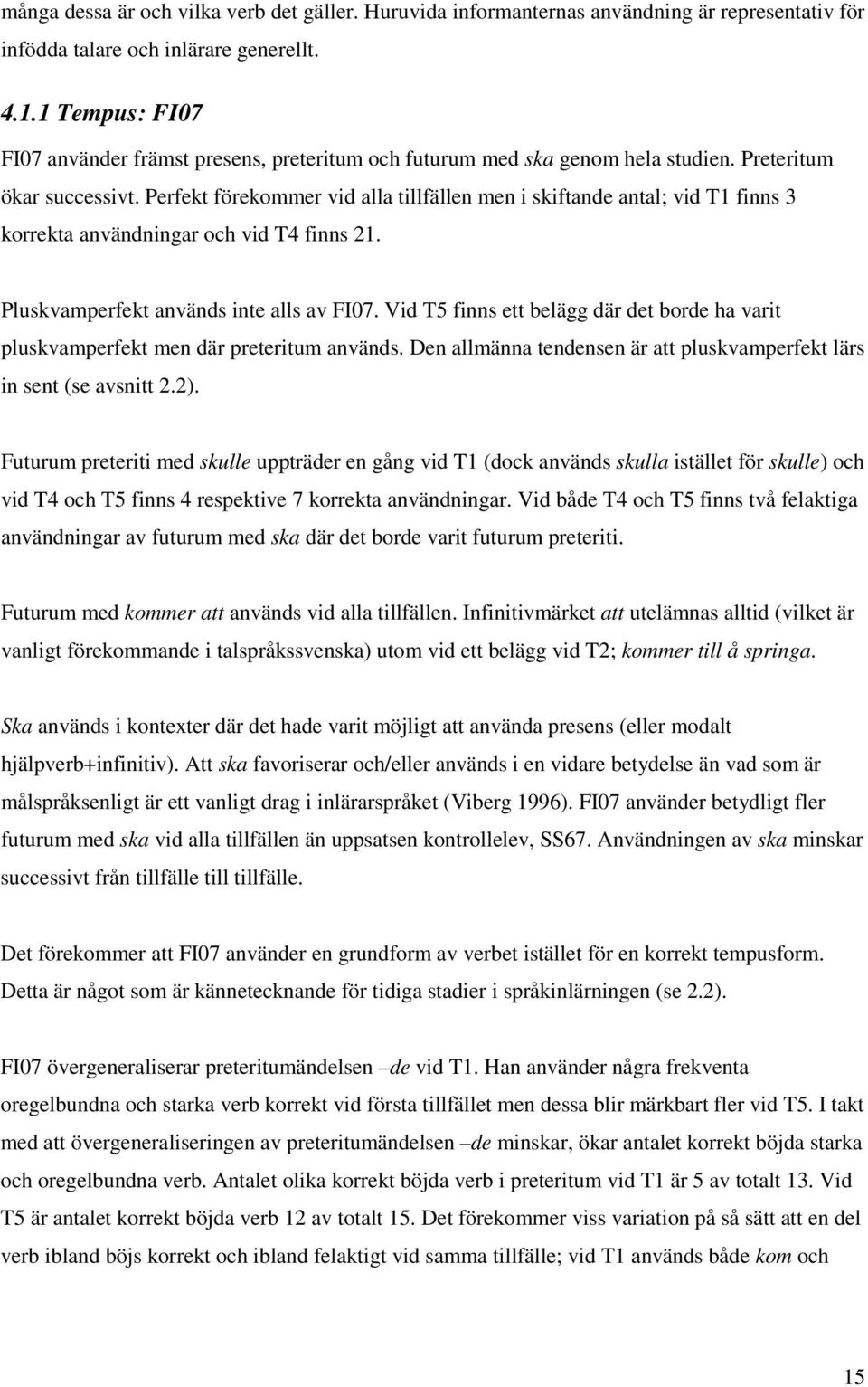 Perfekt förekommer vid alla tillfällen men i skiftande antal; vid T1 finns 3 korrekta användningar och vid T4 finns 21. Pluskvamperfekt används inte alls av FI07.