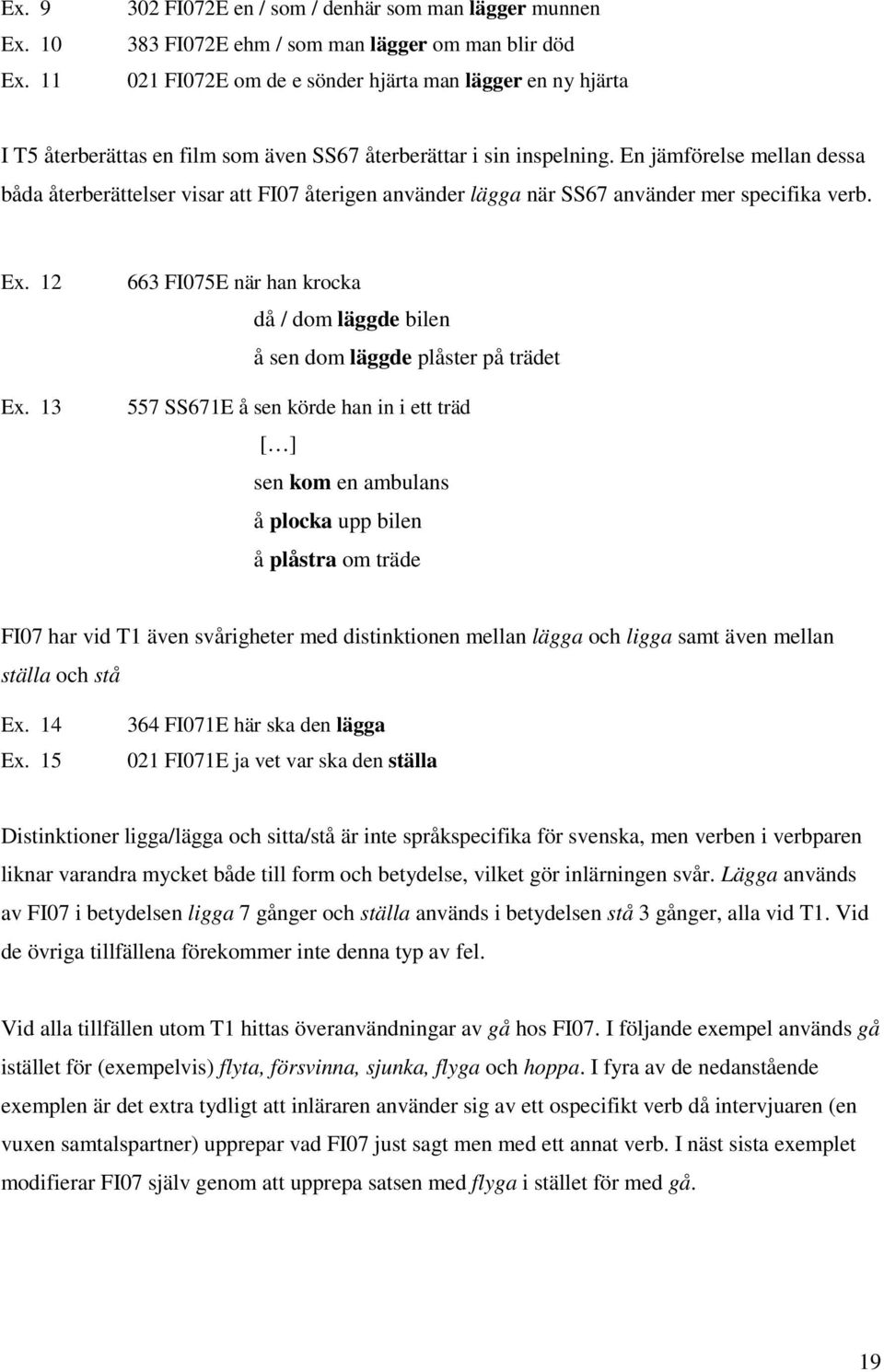 återberättar i sin inspelning. En jämförelse mellan dessa båda återberättelser visar att FI07 återigen använder lägga när SS67 använder mer specifika verb. Ex. 12 Ex.