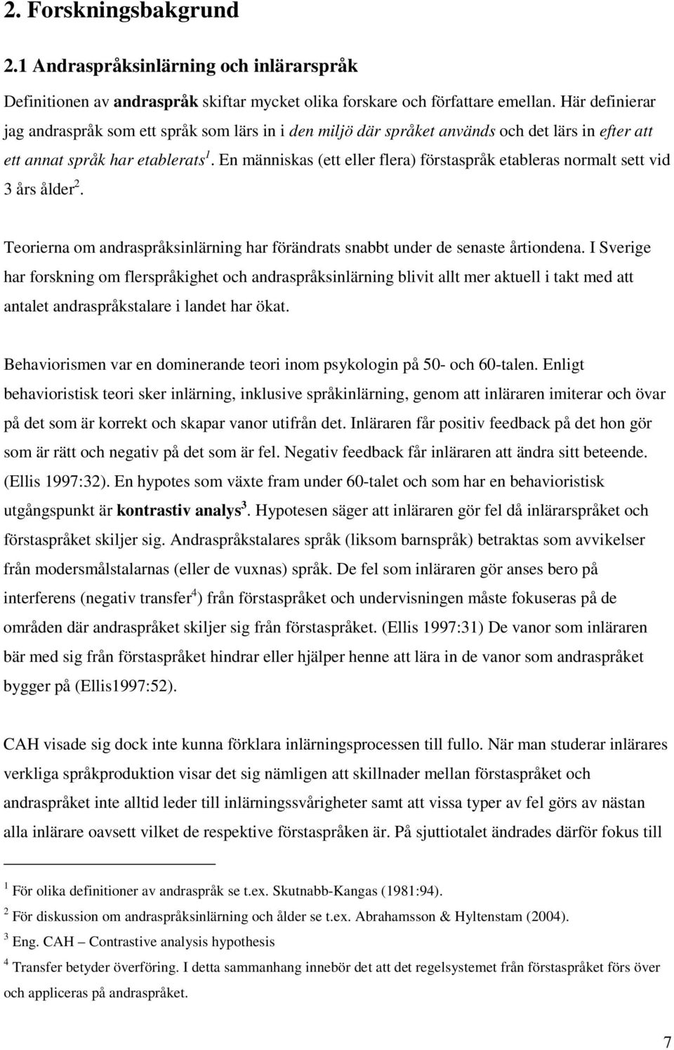 En människas (ett eller flera) förstaspråk etableras normalt sett vid 3 års ålder 2. Teorierna om andraspråksinlärning har förändrats snabbt under de senaste årtiondena.