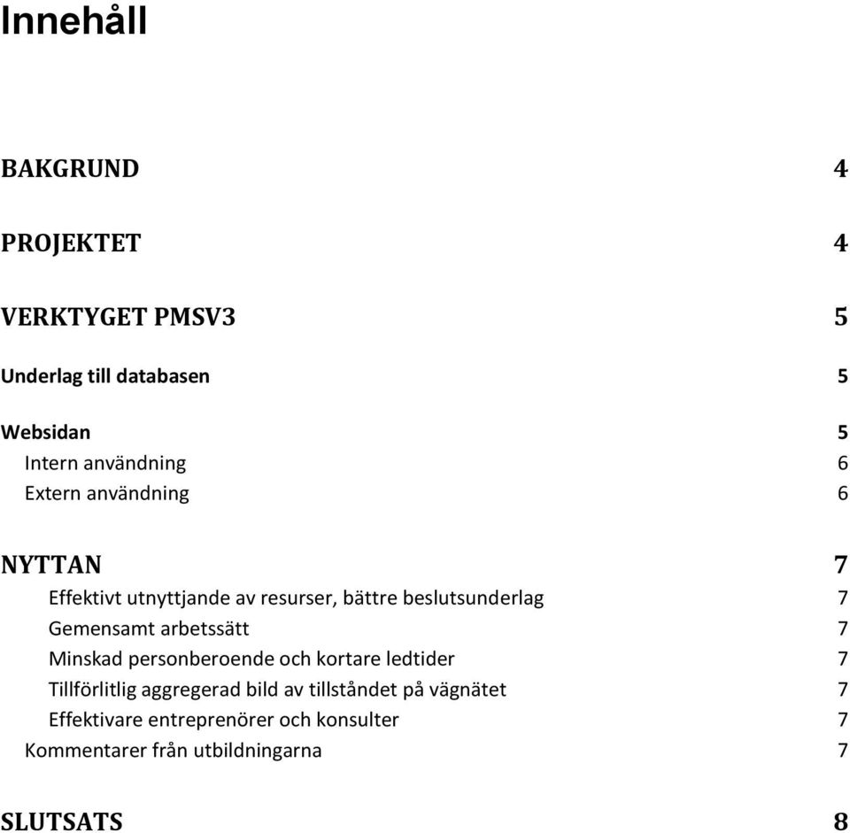 Gemensamt arbetssätt 7 Minskad personberoende och kortare ledtider 7 Tillförlitlig aggregerad bild av