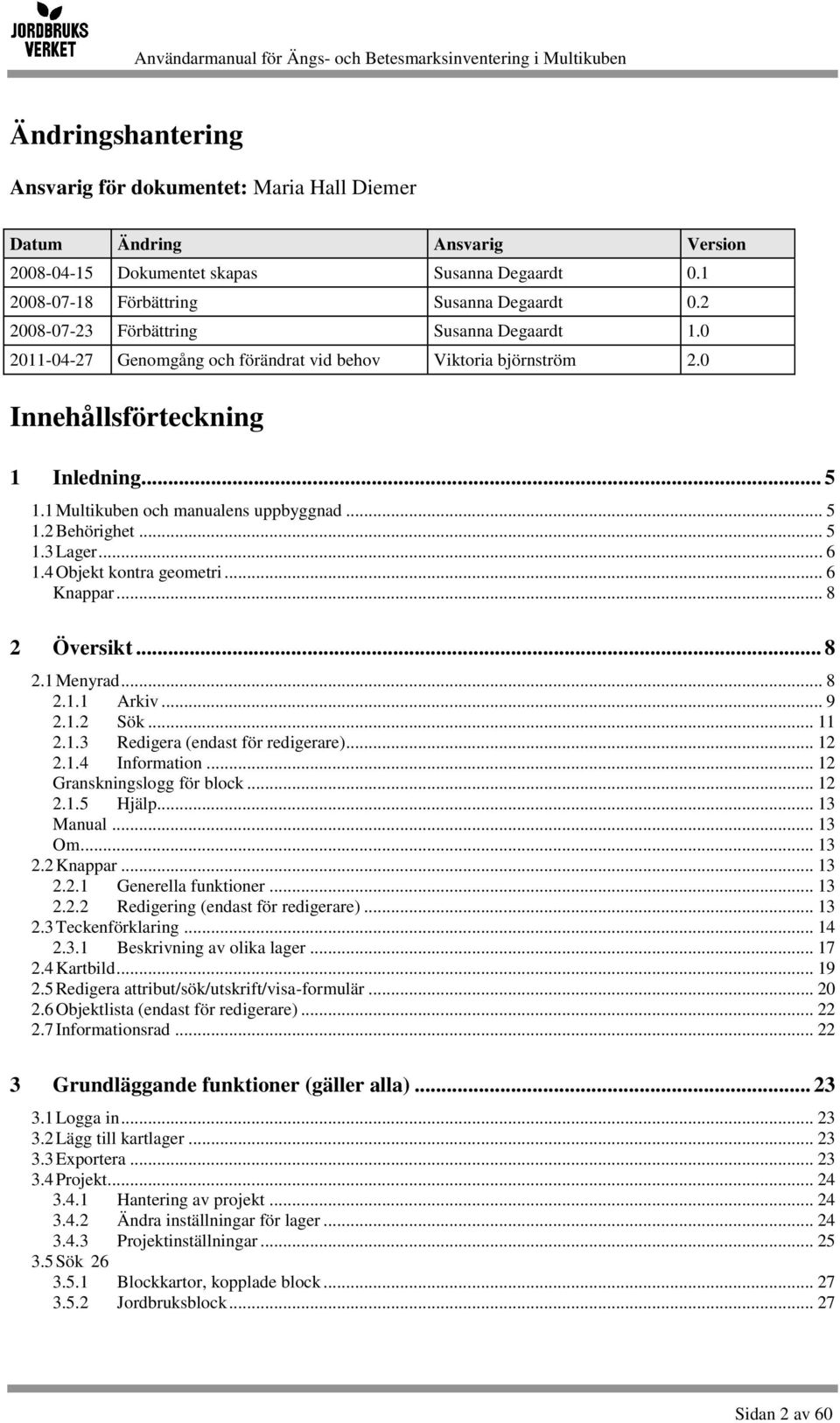 .. 5 1.3 Lager... 6 1.4 Objekt kontra geometri... 6 Knappar... 8 2 Översikt... 8 2.1 Menyrad... 8 2.1.1 Arkiv... 9 2.1.2 Sök... 11 2.1.3 Redigera (endast för redigerare)... 12 2.1.4 Information.