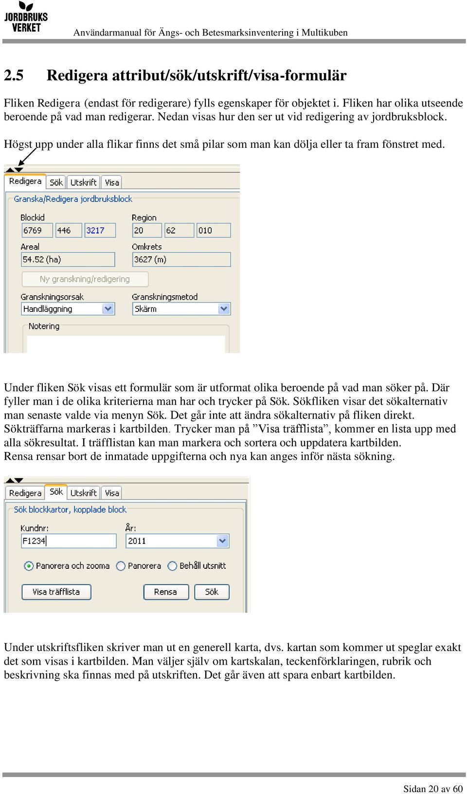 Under fliken Sök visas ett formulär som är utformat olika beroende på vad man söker på. Där fyller man i de olika kriterierna man har och trycker på Sök.