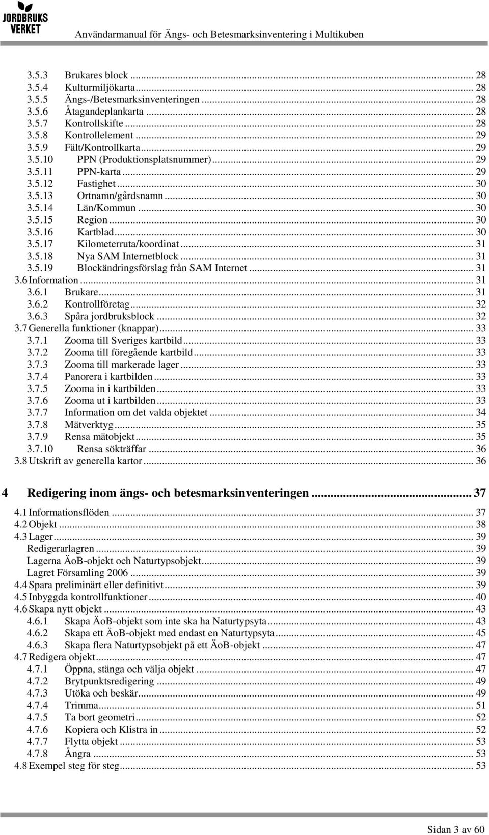 .. 31 3.5.18 Nya SAM Internetblock... 31 3.5.19 Blockändringsförslag från SAM Internet... 31 3.6 Information... 31 3.6.1 Brukare... 31 3.6.2 Kontrollföretag... 32 3.6.3 Spåra jordbruksblock... 32 3.7 Generella funktioner (knappar).