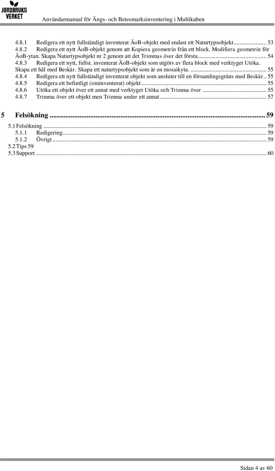 inventerat ÄoB-objekt som utgörs av flera block med verktyget Utöka. Skapa ett hål med Beskär. Skapa ett naturtypsobjekt som är en mosaikyta.... 55 4.8.