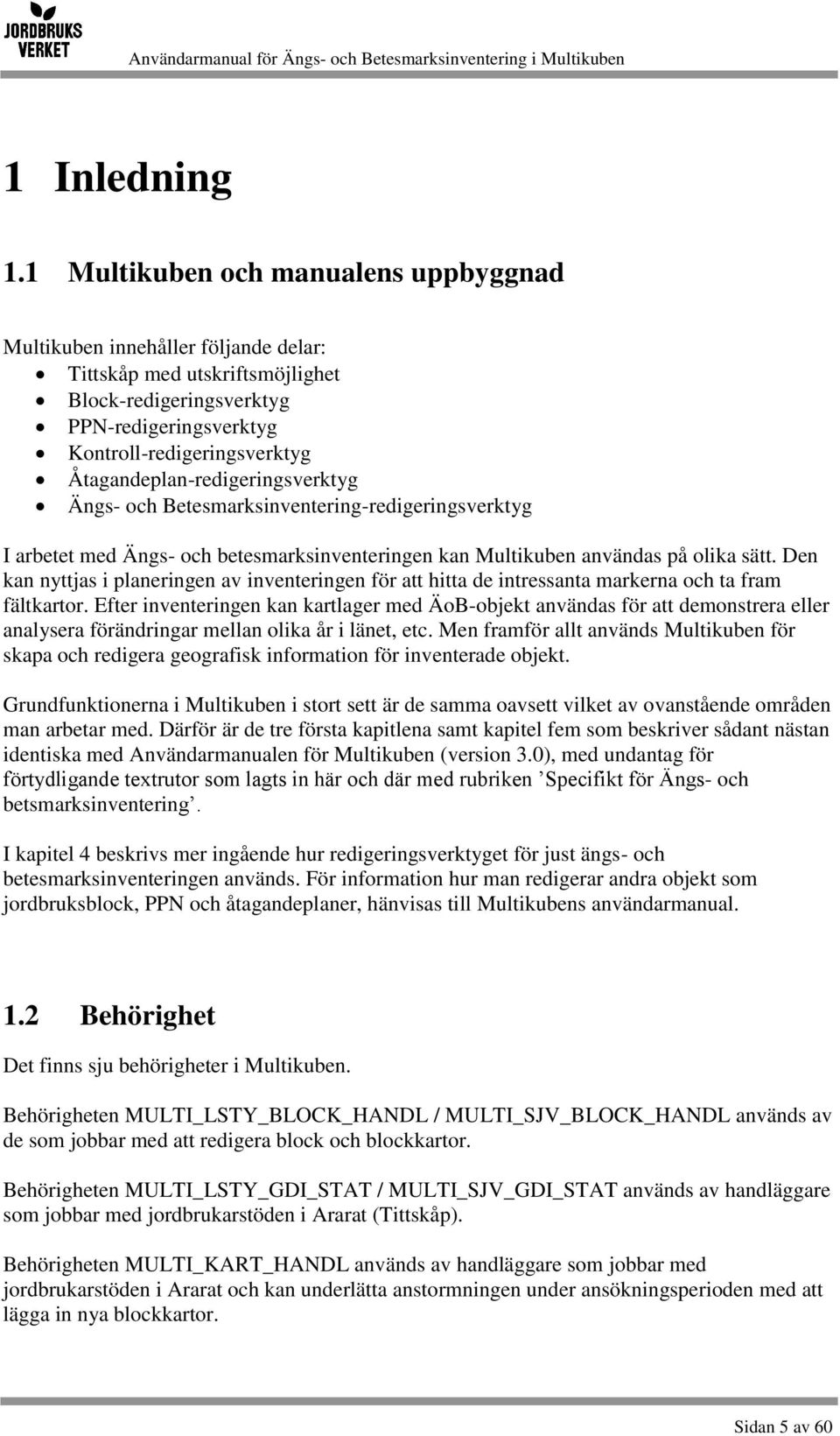 Åtagandeplan-redigeringsverktyg Ängs- och Betesmarksinventering-redigeringsverktyg I arbetet med Ängs- och betesmarksinventeringen kan Multikuben användas på olika sätt.