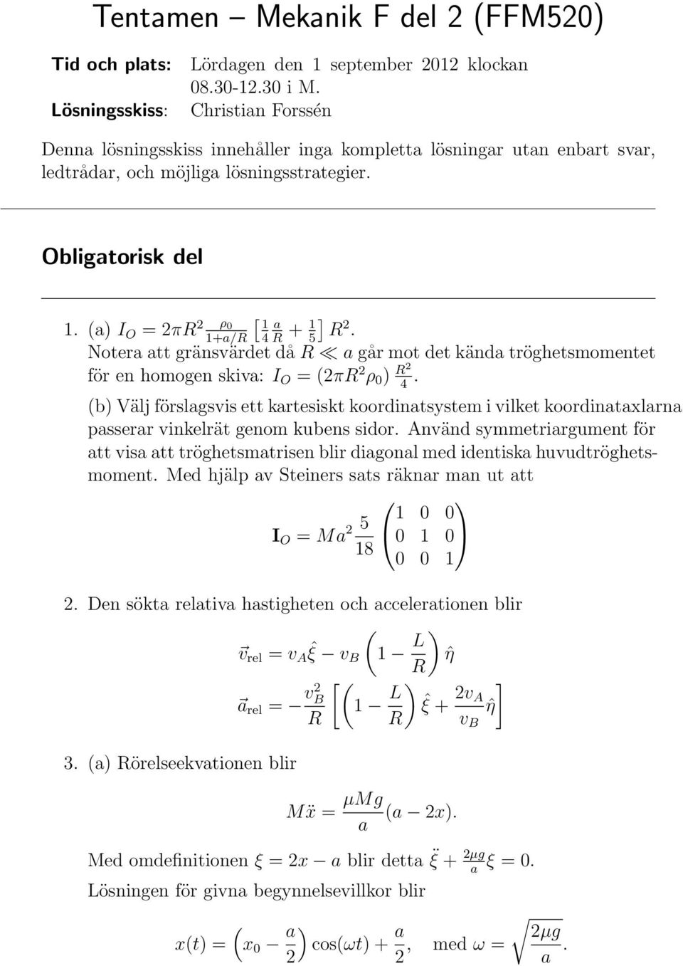 (a) I O = 2πR 2 ρ 0 a + 1 1+a/R R 5] R 2. Notera att gränsvärdet då R a går mot det kända tröghetsmomentet för en homogen skiva: I O = (2πR 2 ρ 0 ) R2.