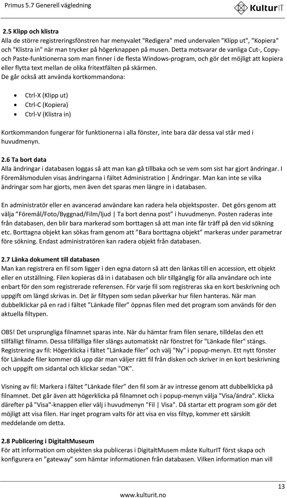 De går också att använda kortkommandona: Ctrl-X (Klipp ut) Ctrl-C (Kopiera) Ctrl-V (Klistra in) Kortkommandon fungerar för funktionerna i alla fönster, inte bara där dessa val står med i huvudmenyn.