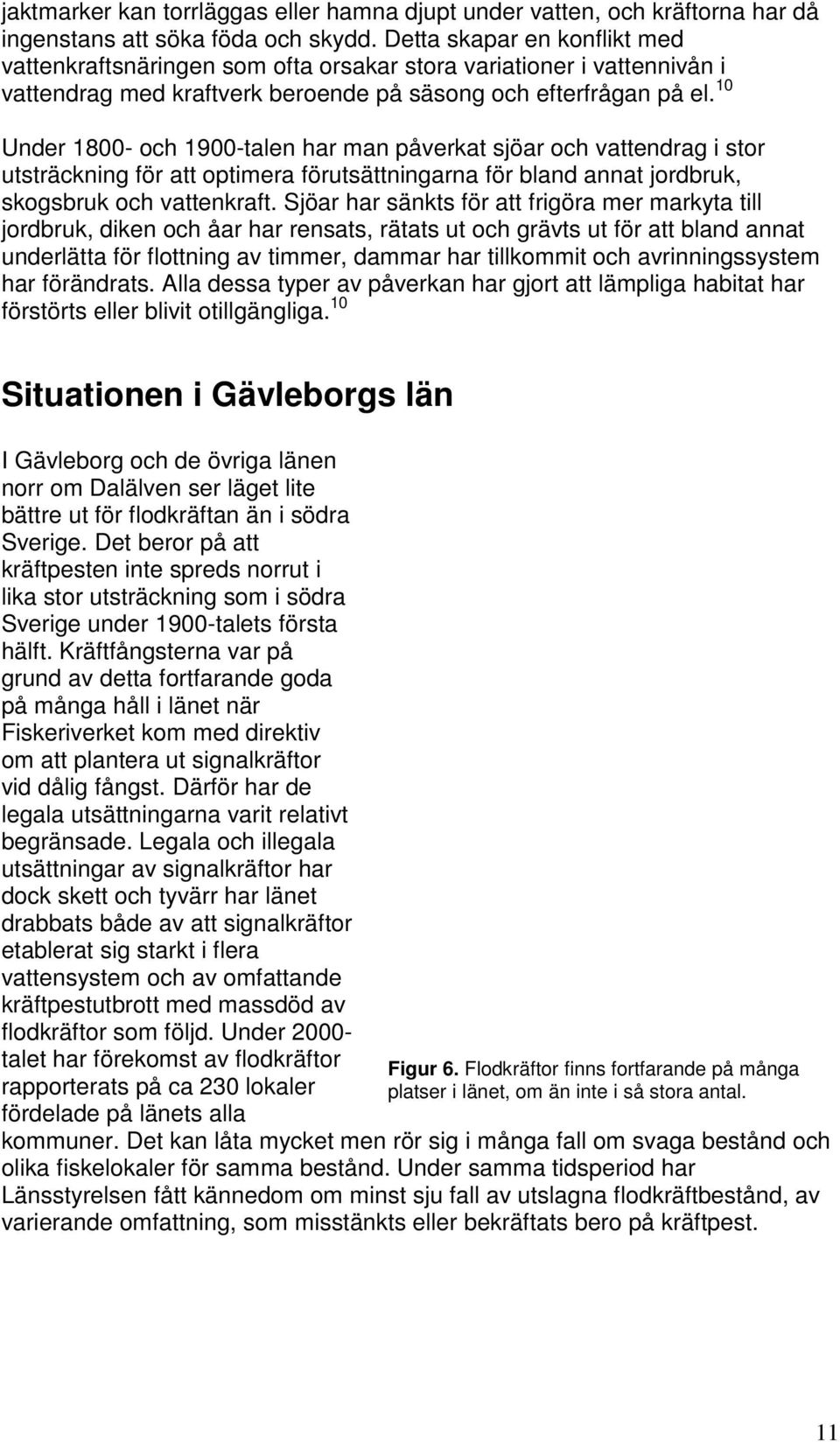 10 Under 1800- och 1900-talen har man påverkat sjöar och vattendrag i stor utsträckning för att optimera förutsättningarna för bland annat jordbruk, skogsbruk och vattenkraft.