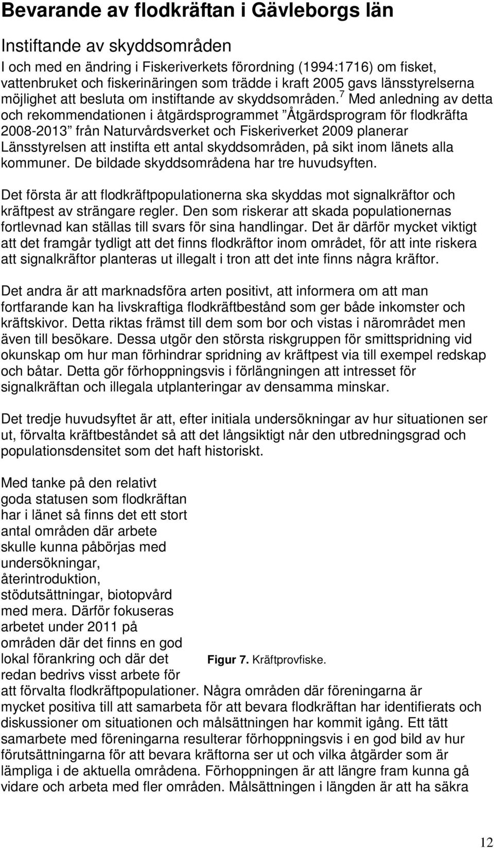 7 Med anledning av detta och rekommendationen i åtgärdsprogrammet Åtgärdsprogram för flodkräfta 2008-2013 från Naturvårdsverket och Fiskeriverket 2009 planerar Länsstyrelsen att instifta ett antal