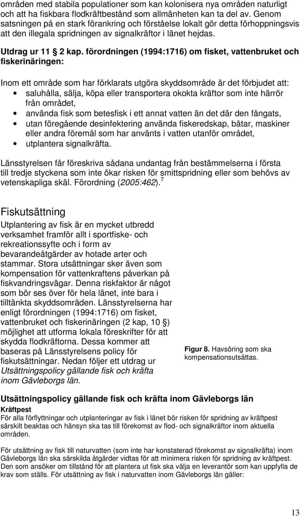 förordningen (1994:1716) om fisket, vattenbruket och fiskerinäringen: Inom ett område som har förklarats utgöra skyddsområde är det förbjudet att: saluhålla, sälja, köpa eller transportera okokta