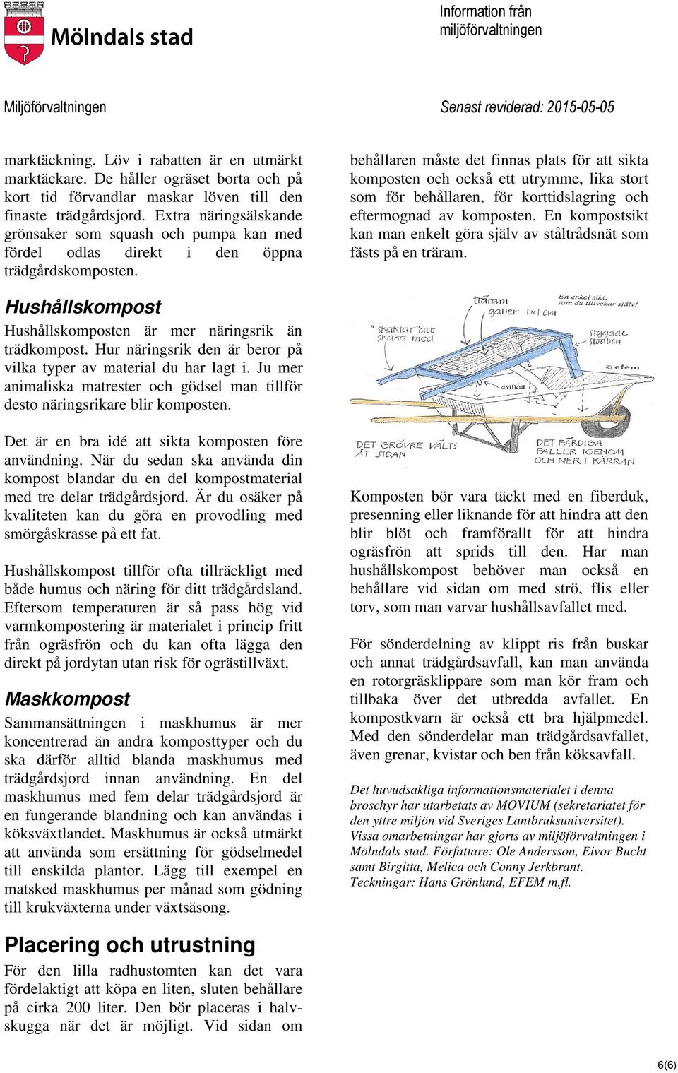 behållaren måste det finnas plats för att sikta komposten och också ett utrymme, lika stort som för behållaren, för korttidslagring och eftermognad av komposten.