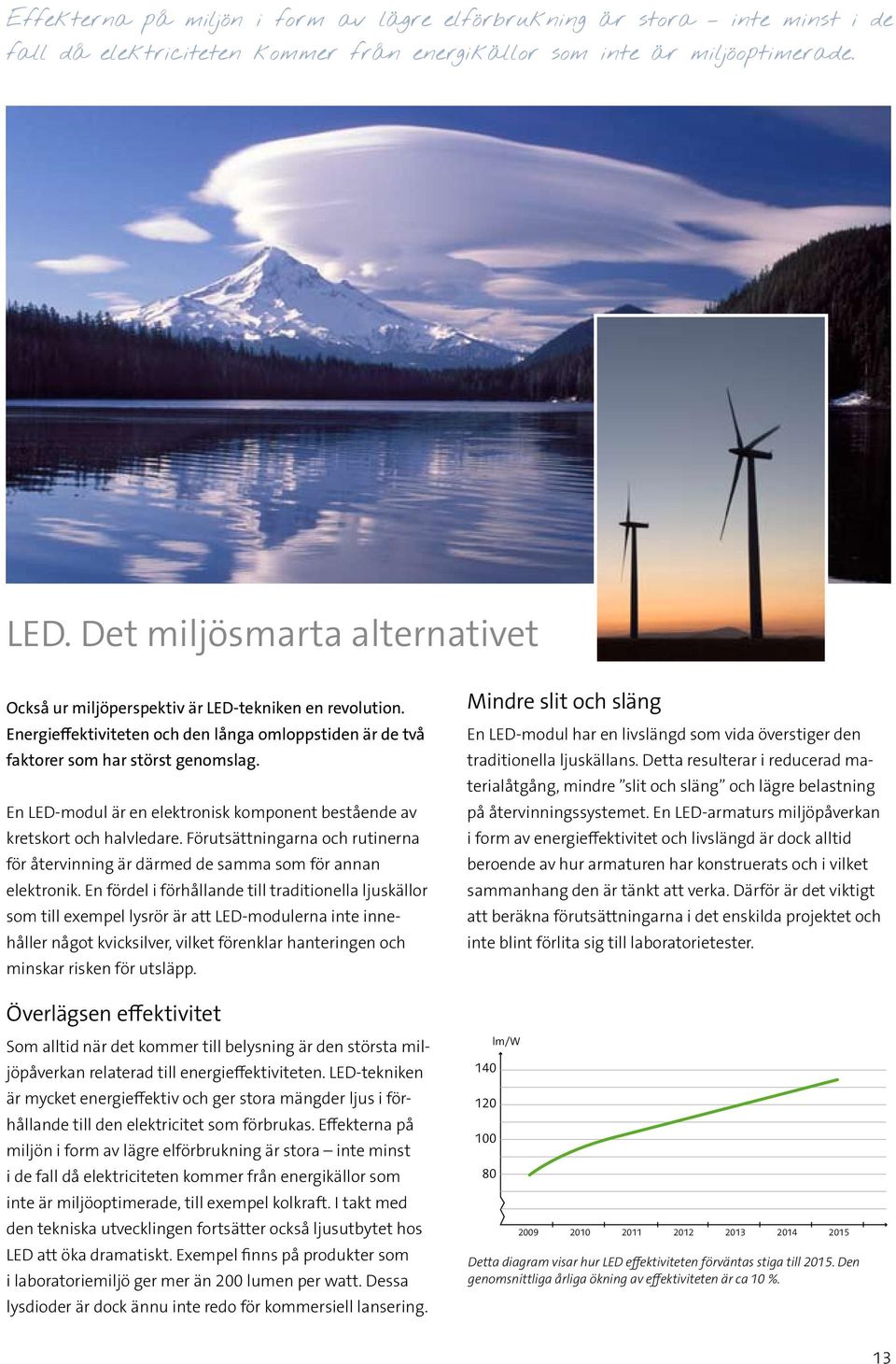 En LED-modul är en elektronisk komponent bestående av kretskort och halvledare. Förutsättningarna och rutinerna för återvinning är därmed de samma som för annan elektronik.