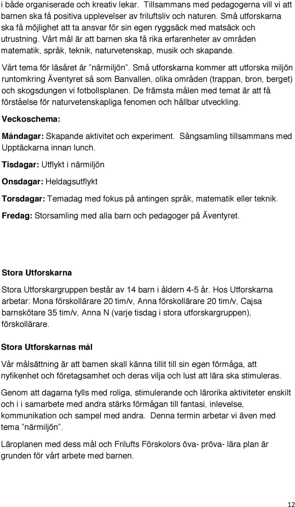 Vårt mål är att barnen ska få rika erfarenheter av områden matematik, språk, teknik, naturvetenskap, musik och skapande. Vårt tema för läsåret är närmiljön.