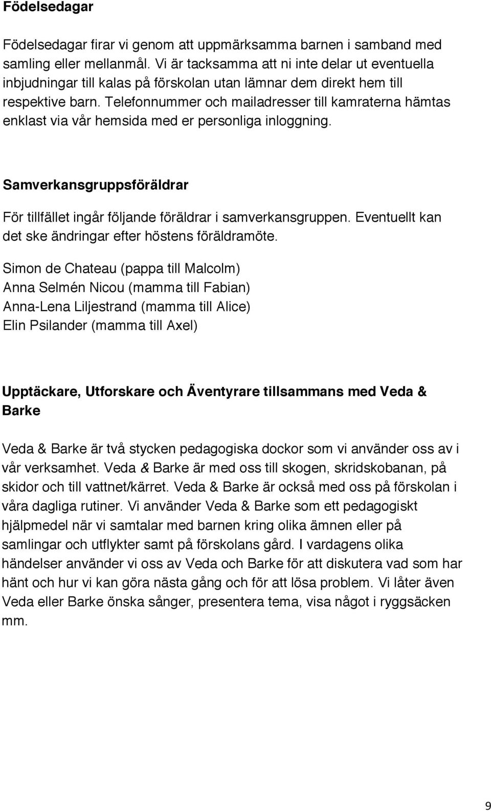 Telefonnummer och mailadresser till kamraterna hämtas enklast via vår hemsida med er personliga inloggning. Samverkansgruppsföräldrar För tillfället ingår följande föräldrar i samverkansgruppen.