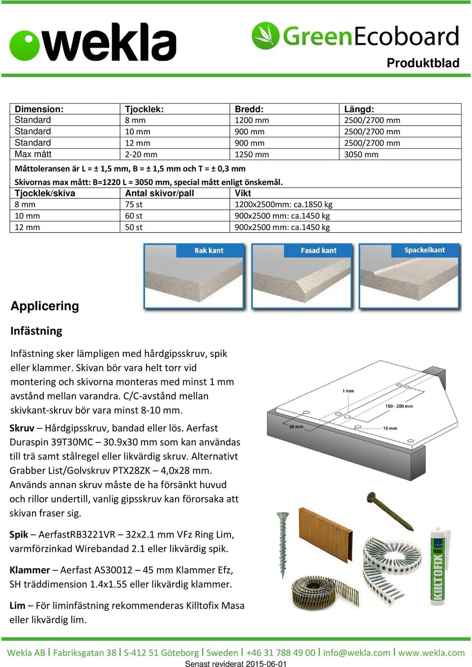 1850 kg 10 mm 60 st 900x2500 mm: ca.1450 kg 12 mm 50 st 900x2500 mm: ca.1450 kg Applicering Infästning Infästning sker lämpligen med hårdgipsskruv, spik eller klammer.