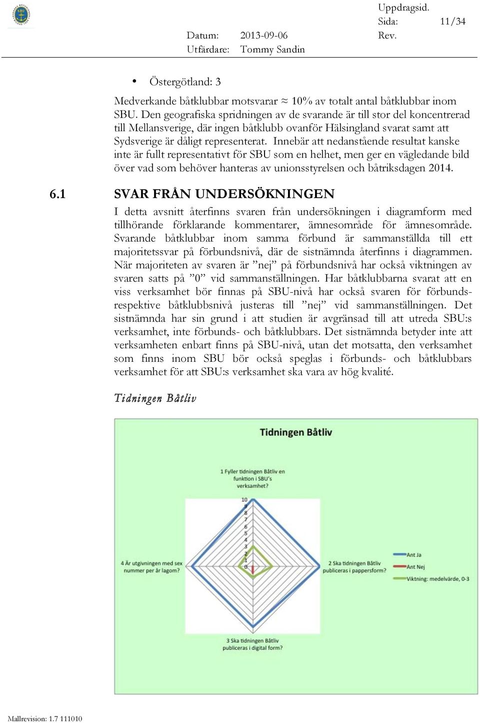 Innebär att nedanstående resultat kanske inte är fullt representativt för SBU som en helhet, men ger en vägledande bild över vad som behöver hanteras av unionsstyrelsen och båtriksdagen 2014. 6.