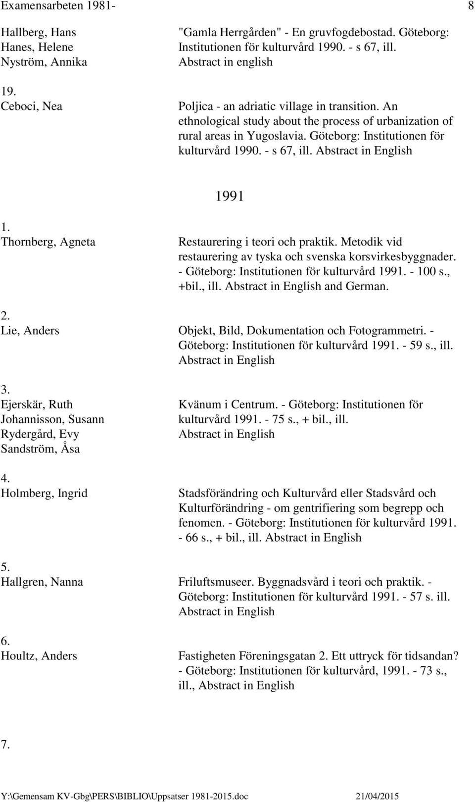 - s 67, ill. 1991 1. Thornberg, Agneta Restaurering i teori och praktik. Metodik vid restaurering av tyska och svenska korsvirkesbyggnader. - Göteborg: Institutionen för kulturvård 1991. - 100 s.