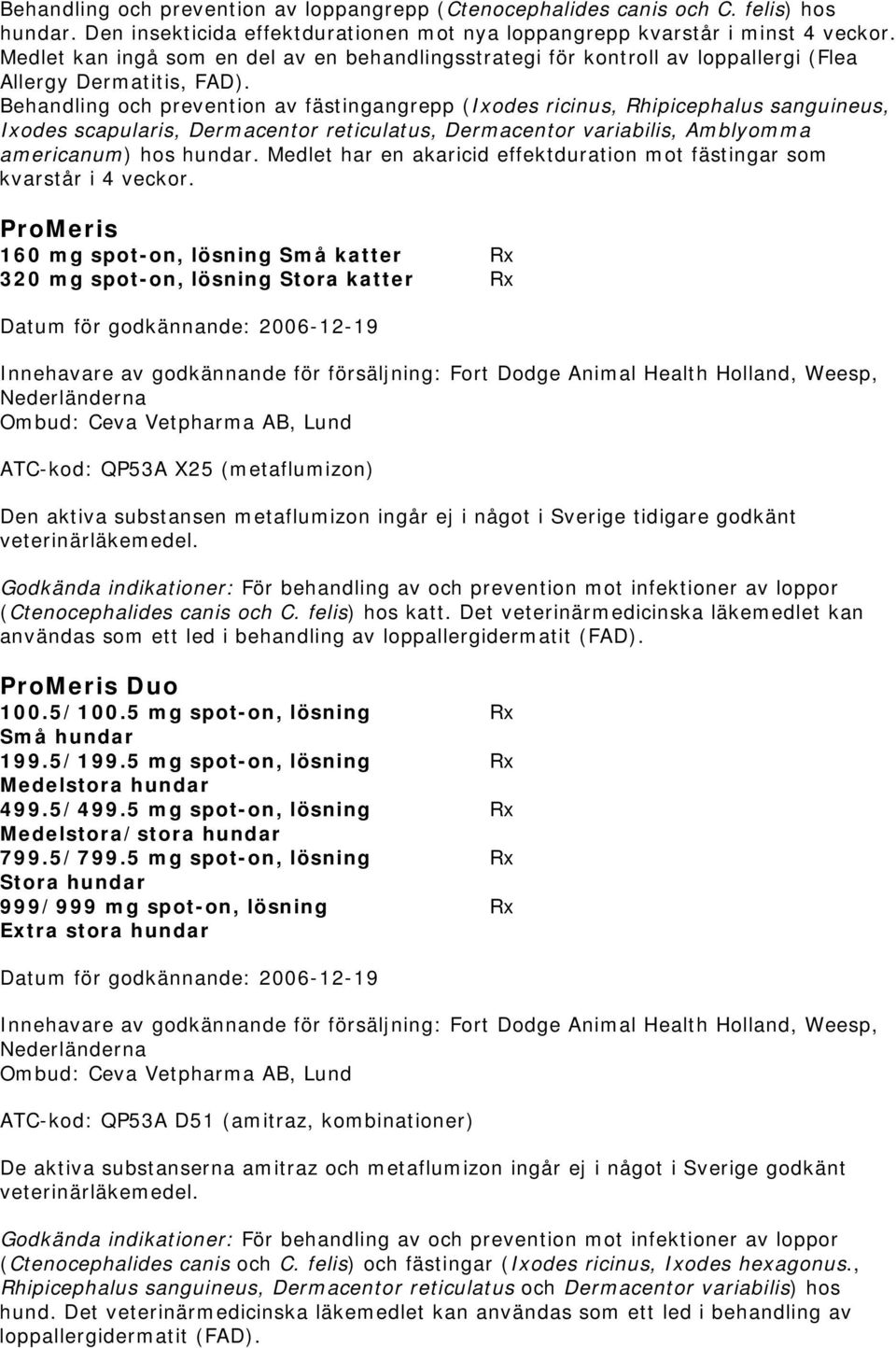 Behandling och prevention av fästingangrepp (Ixodes ricinus, Rhipicephalus sanguineus, Ixodes scapularis, Dermacentor reticulatus, Dermacentor variabilis, Amblyomma americanum) hos hundar.