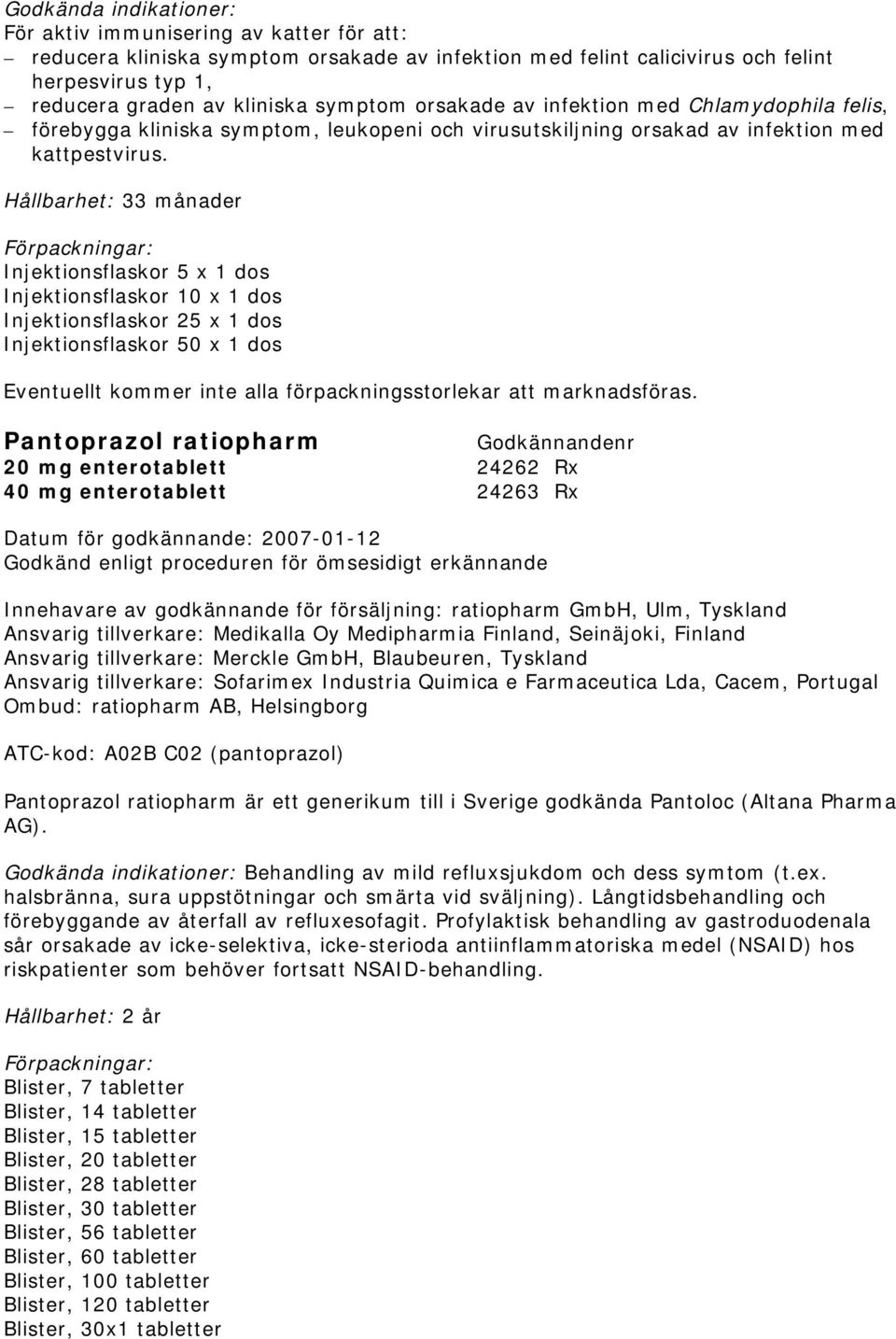 Hållbarhet: 33 månader Injektionsflaskor 5 x 1 dos Injektionsflaskor 10 x 1 dos Injektionsflaskor 25 x 1 dos Injektionsflaskor 50 x 1 dos Eventuellt kommer inte alla förpackningsstorlekar att