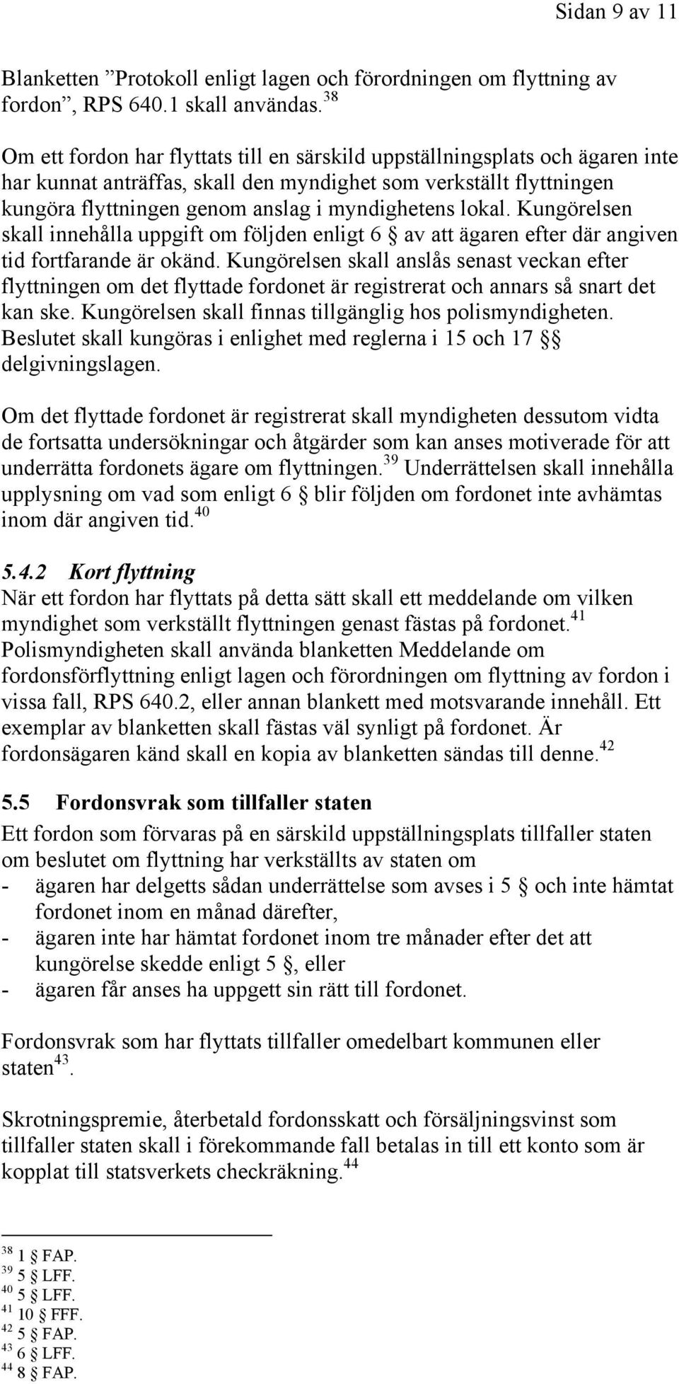 lokal. Kungörelsen skall innehålla uppgift om följden enligt 6 av att ägaren efter där angiven tid fortfarande är okänd.