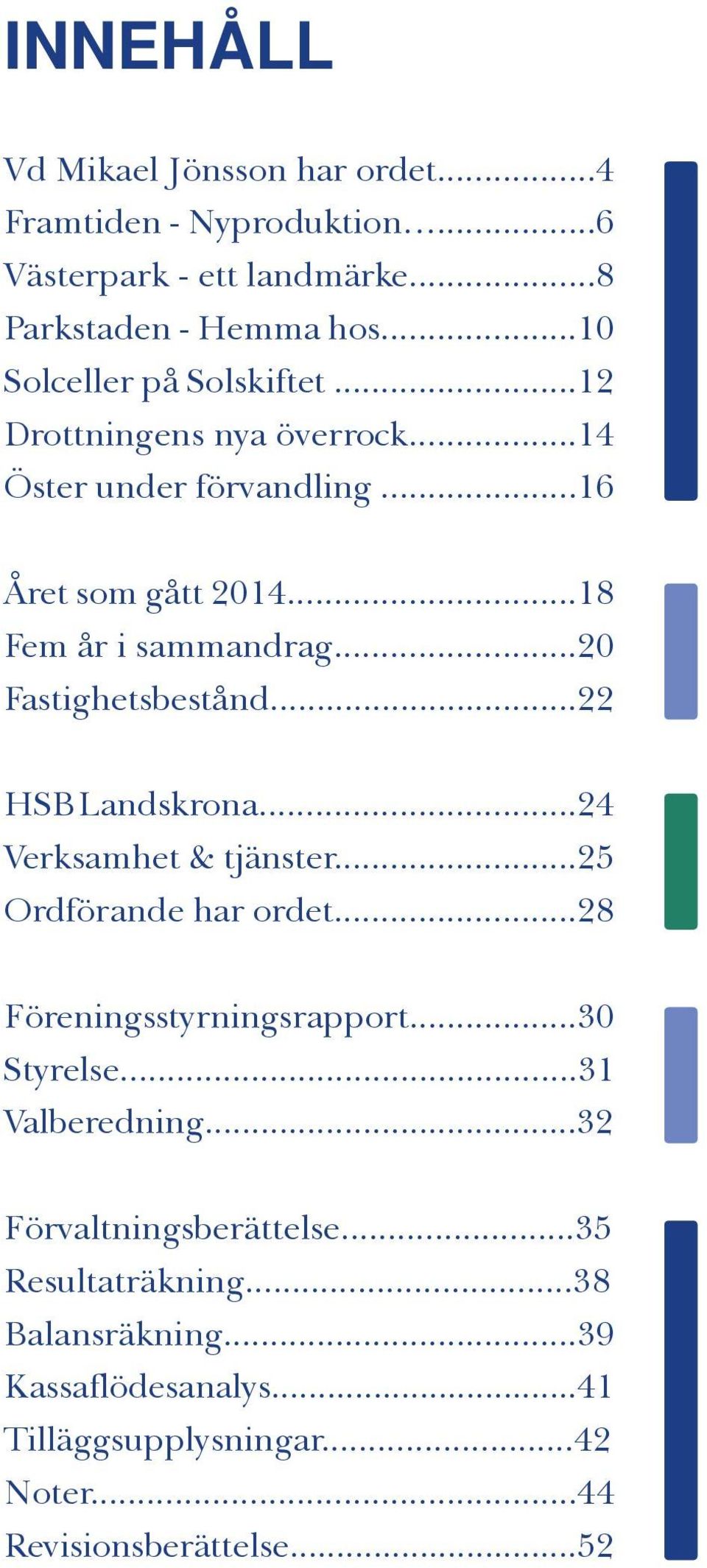 ..20 Fastighetsbestånd...22 HSB Landskrona...24 Verksamhet & tjänster...25 Ordförande har ordet...28 Föreningsstyrningsrapport...30 Styrelse.