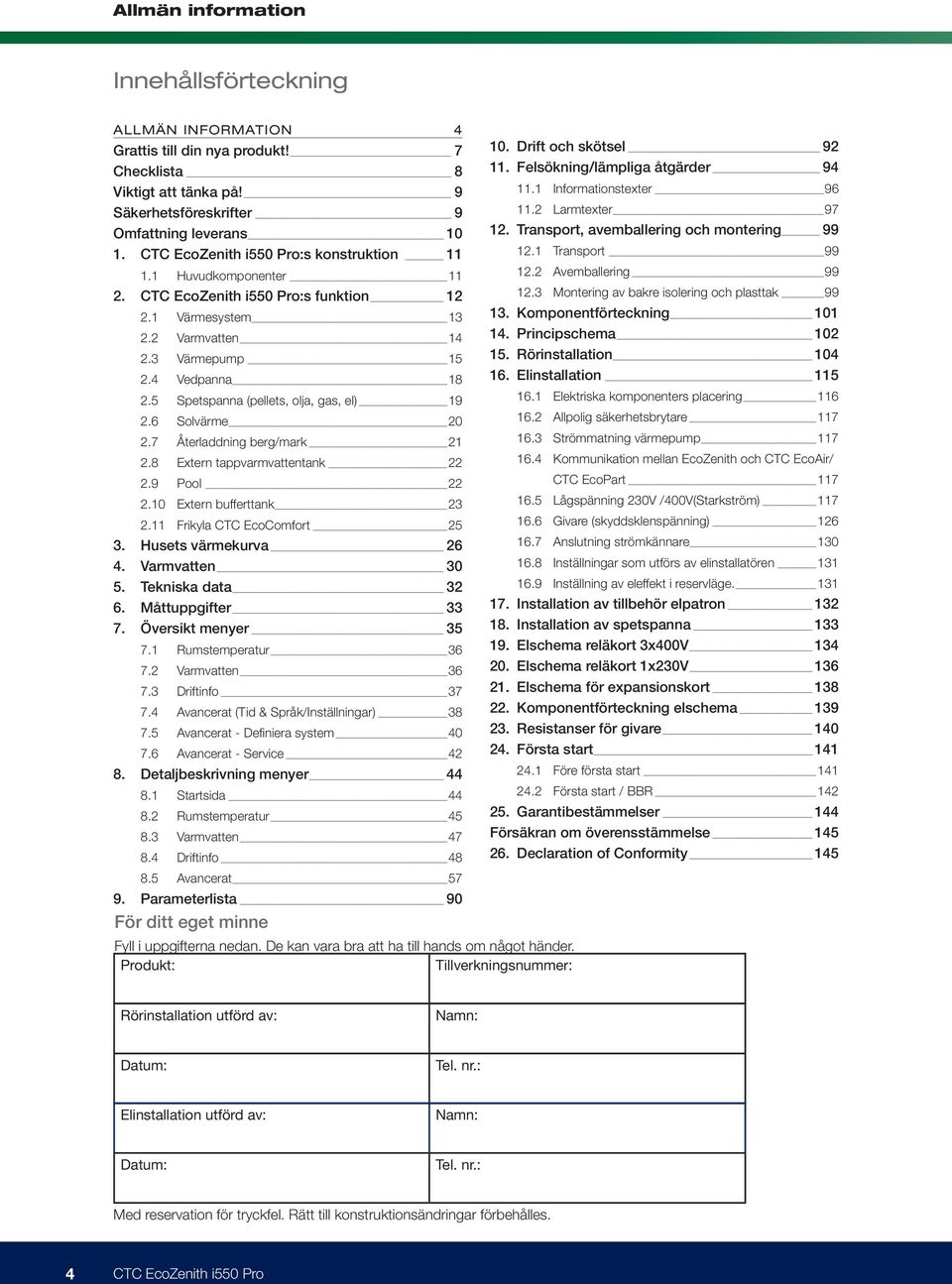 7 Återladdning berg/mark 21 2.8 Extern tappvarmvattentank 22 2.9 Pool 22 2.10 Extern bufferttank 23 2.11 Frikyla CTC EcoComfort 25 3. Husets värmekurva 26 4. Varmvatten 30 5. Tekniska data 32 6.