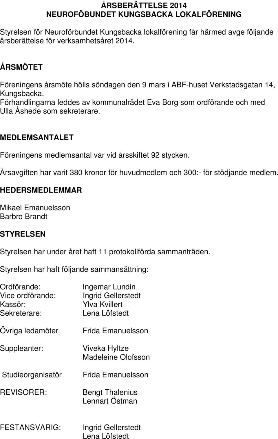 MEDLEMSANTALET Föreningens medlemsantal var vid årsskiftet 92 stycken. Årsavgiften har varit 380 onor för huvudmedlem och 300:- för stödjande medlem.