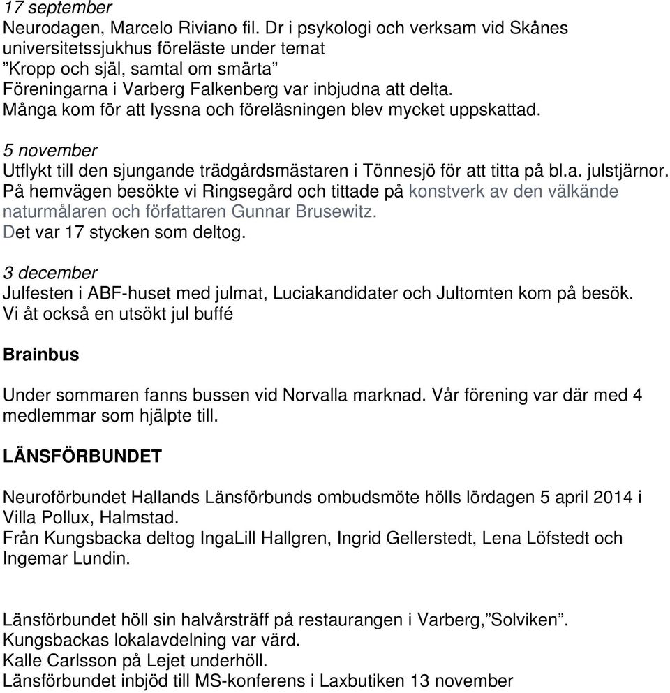 Många kom för att lyssna och föreläsningen blev mycket uppskattad. 5 november Utflykt till den sjungande trädgårdsmästaren i Tönnesjö för att titta på bl.a. julstjärnor.