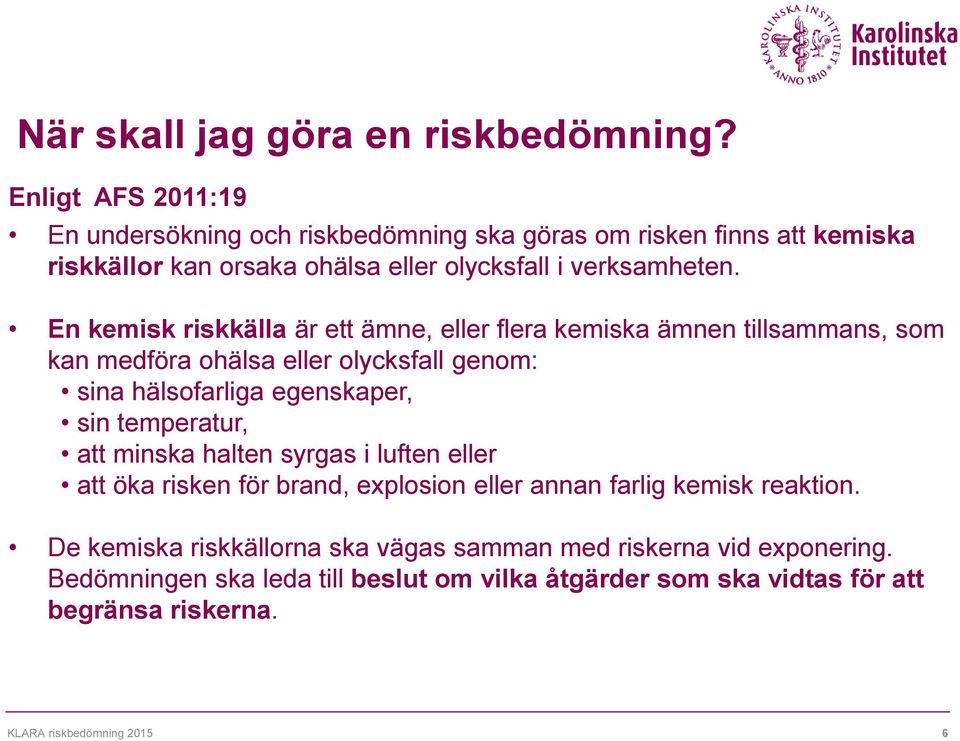 En kemisk riskkälla är ett ämne, eller flera kemiska ämnen tillsammans, som kan medföra ohälsa eller olycksfall genom: sina hälsofarliga egenskaper, sin